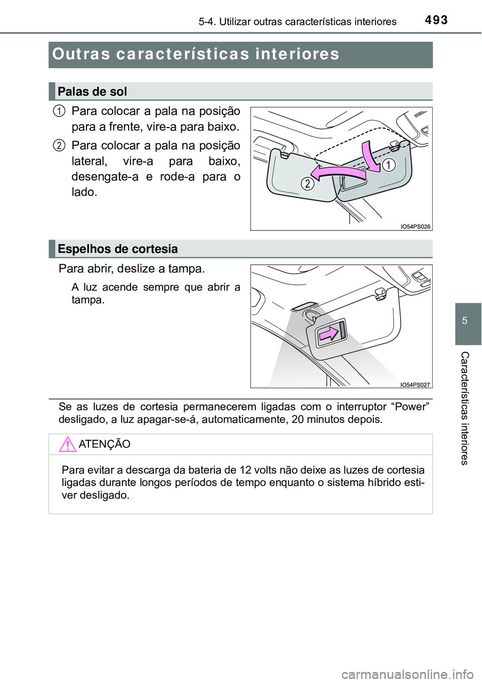 TOYOTA PRIUS 2016 Manual de utilização (in Portuguese) 4935-4. Utilizar outras características interiores
5
Características interiores
Outras características interiores
Para colocar a pala na posição
para a frente, vire-a para baixo.
Para colocar a p TOYOTA PRIUS 2016 Manual de utilização (in Portuguese) 4935-4. Utilizar outras características interiores
5
Características interiores
Outras características interiores
Para colocar a pala na posição
para a frente, vire-a para baixo.
Para colocar a p