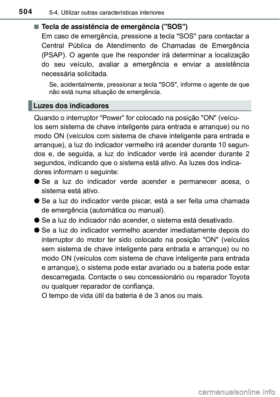 TOYOTA PRIUS 2016 Manual de utilização (in Portuguese) 5045-4. Utilizar outras características interioresn
Tecla de assistência de emergência ("SOS")
Em caso de emergência, pressione a tecla "SOS" para contactar a
Central Pública de Atendimento de TOYOTA PRIUS 2016 Manual de utilização (in Portuguese) 5045-4. Utilizar outras características interioresn
Tecla de assistência de emergência ("SOS")
Em caso de emergência, pressione a tecla "SOS" para contactar a
Central Pública de Atendimento de