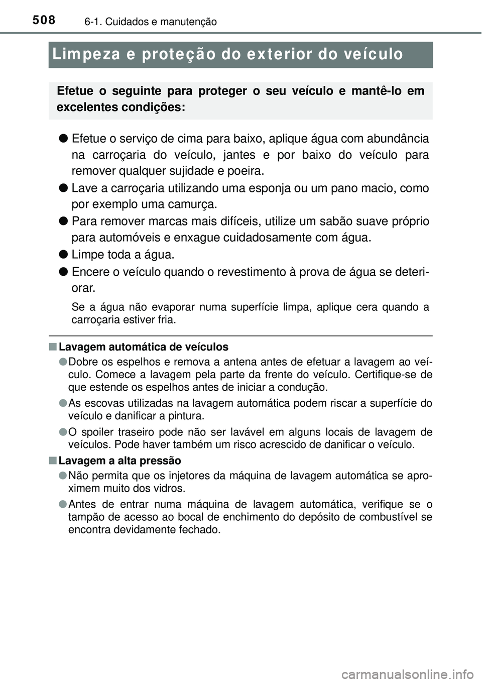 TOYOTA PRIUS 2016 Manual de utilização (in Portuguese) 5086-1. Cuidados e manutenção
Limpeza e proteção do exterior do veículo
lEfetue o serviço de cima para baixo, aplique água com abundância
na carroçaria do veículo, jantes e por baixo do veí TOYOTA PRIUS 2016 Manual de utilização (in Portuguese) 5086-1. Cuidados e manutenção
Limpeza e proteção do exterior do veículo
lEfetue o serviço de cima para baixo, aplique água com abundância
na carroçaria do veículo, jantes e por baixo do veí