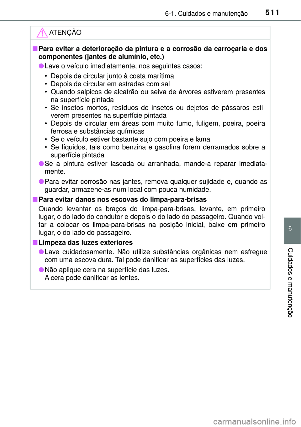 TOYOTA PRIUS 2016 Manual de utilização (in Portuguese) 5116-1. Cuidados e manutenção
6
Cuidados e manutenção
ATENÇÃO
nPara evitar a deterioração da pintura e a corrosão da carroçaria e dos
componentes (jantes de alumínio, etc.)
lLave o veícul TOYOTA PRIUS 2016 Manual de utilização (in Portuguese) 5116-1. Cuidados e manutenção
6
Cuidados e manutenção
ATENÇÃO
nPara evitar a deterioração da pintura e a corrosão da carroçaria e dos
componentes (jantes de alumínio, etc.)
lLave o veícul
