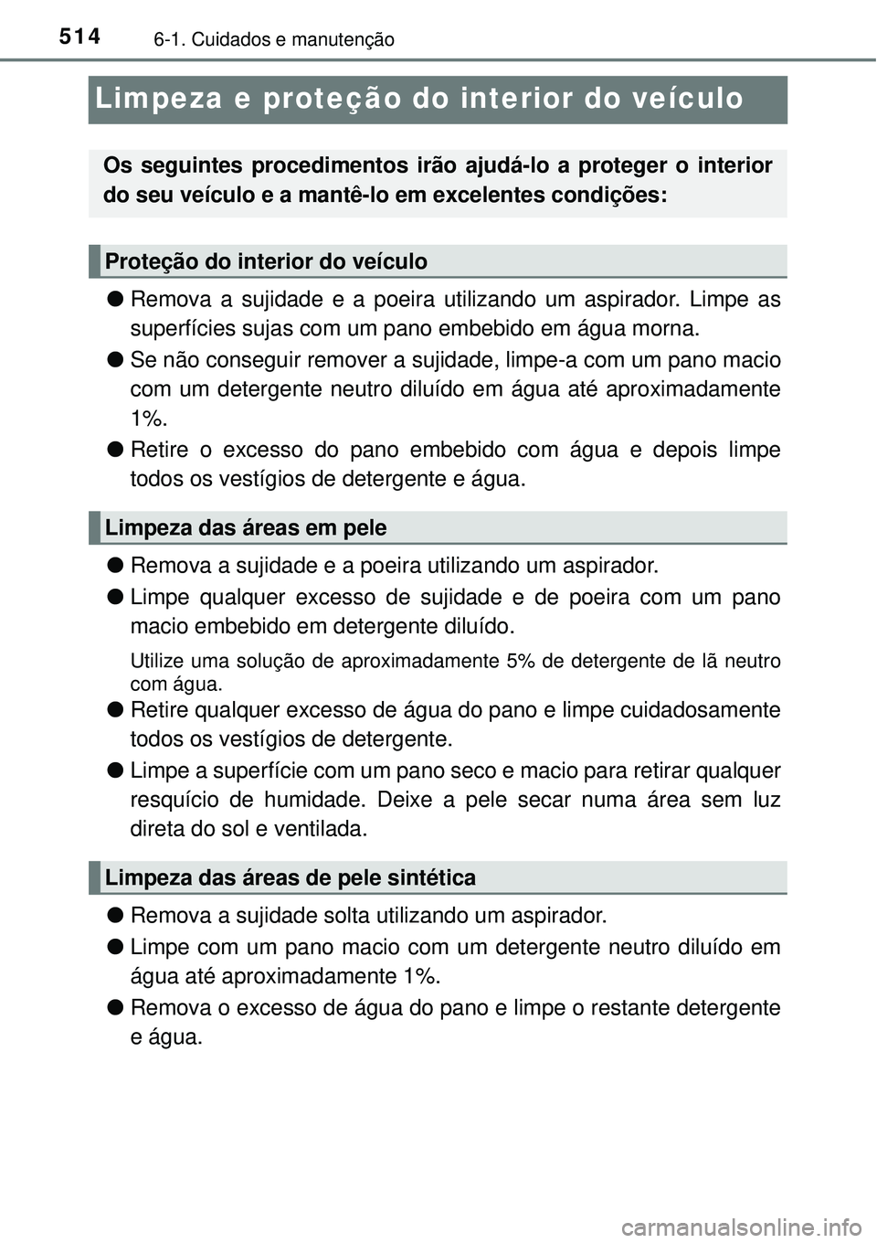 TOYOTA PRIUS 2016 Manual de utilização (in Portuguese) 5146-1. Cuidados e manutenção
Limpeza e proteção do interior do veículo
lRemova a sujidade e a poeira utilizando um aspirador. Limpe as
superfícies sujas com um pano embebido em água morna.
lSe TOYOTA PRIUS 2016 Manual de utilização (in Portuguese) 5146-1. Cuidados e manutenção
Limpeza e proteção do interior do veículo
lRemova a sujidade e a poeira utilizando um aspirador. Limpe as
superfícies sujas com um pano embebido em água morna.
lSe