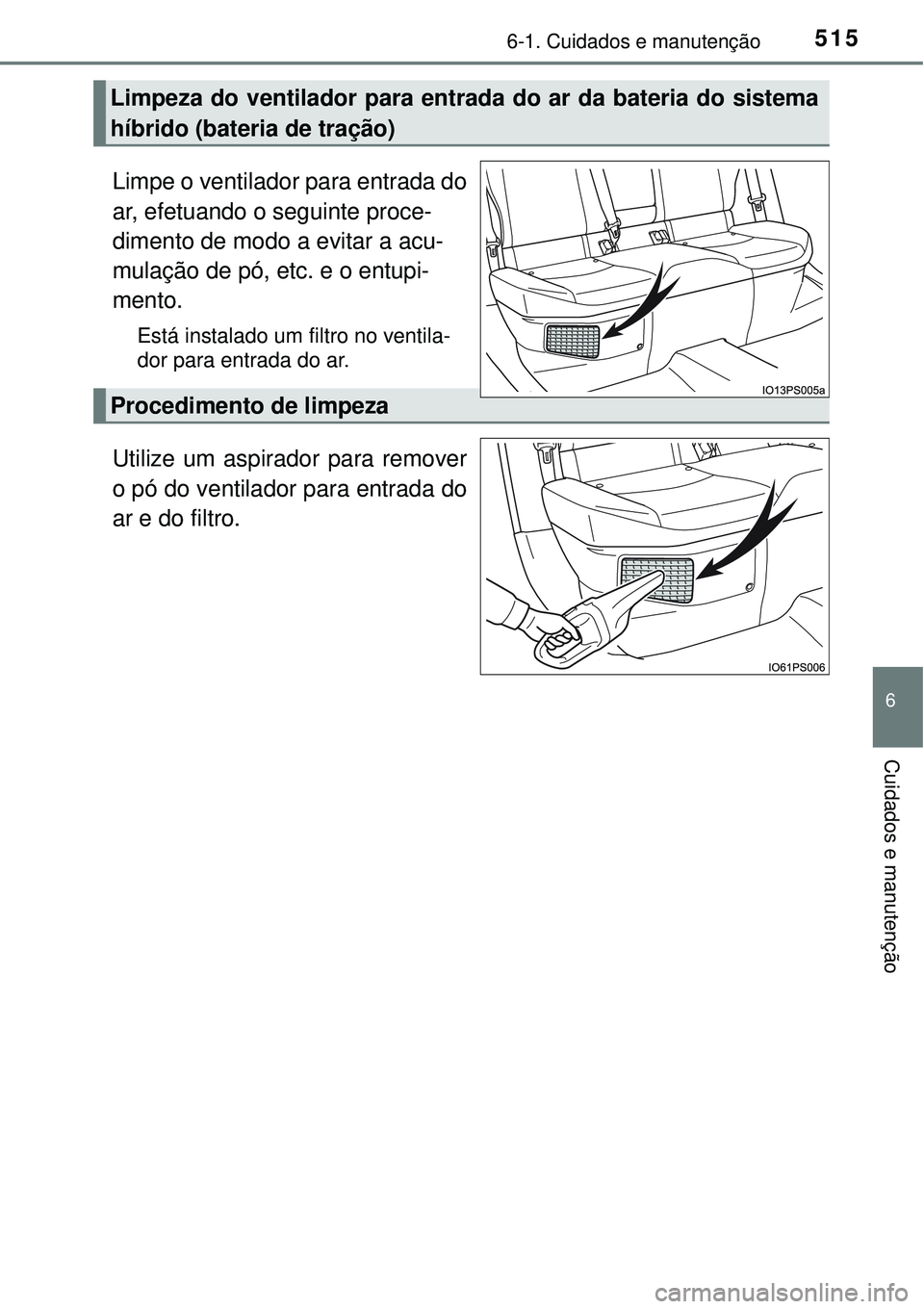 TOYOTA PRIUS 2016 Manual de utilização (in Portuguese) 5156-1. Cuidados e manutenção
6
Cuidados e manutenção
Limpe o ventilador para entrada do
ar, efetuando o seguinte proce-
dimento de modo a evitar a acu-
mulação de pó, etc. e o entupi-
mento.
E TOYOTA PRIUS 2016 Manual de utilização (in Portuguese) 5156-1. Cuidados e manutenção
6
Cuidados e manutenção
Limpe o ventilador para entrada do
ar, efetuando o seguinte proce-
dimento de modo a evitar a acu-
mulação de pó, etc. e o entupi-
mento.
E