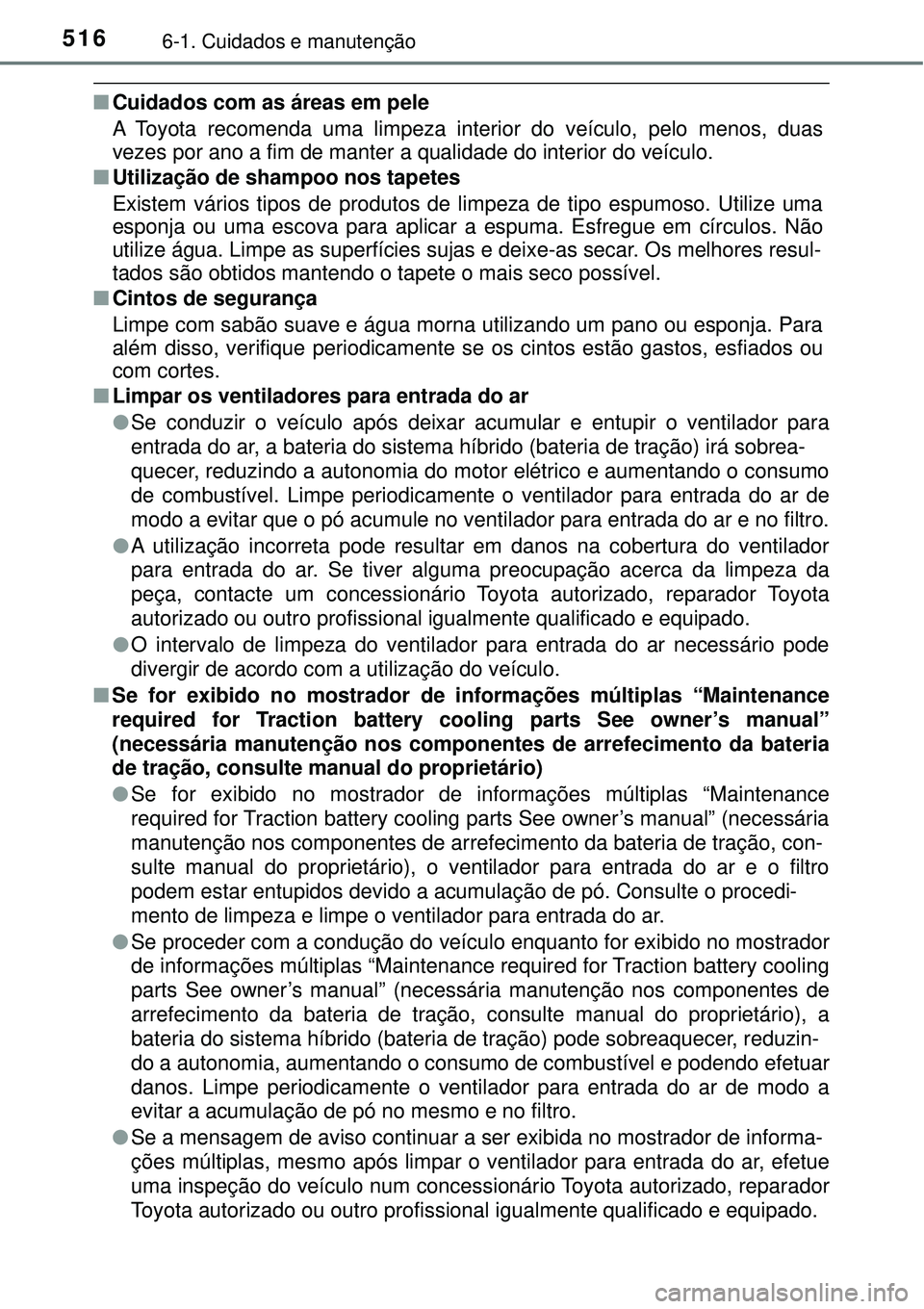 TOYOTA PRIUS 2016 Manual de utilização (in Portuguese) 5166-1. Cuidados e manutenção
nCuidados com as áreas em pele
A Toyota recomenda uma limpeza interior do veículo, pelo menos, duas
vezes por ano a fim de manter a qualidade do interior do veículo. TOYOTA PRIUS 2016 Manual de utilização (in Portuguese) 5166-1. Cuidados e manutenção
nCuidados com as áreas em pele
A Toyota recomenda uma limpeza interior do veículo, pelo menos, duas
vezes por ano a fim de manter a qualidade do interior do veículo.
