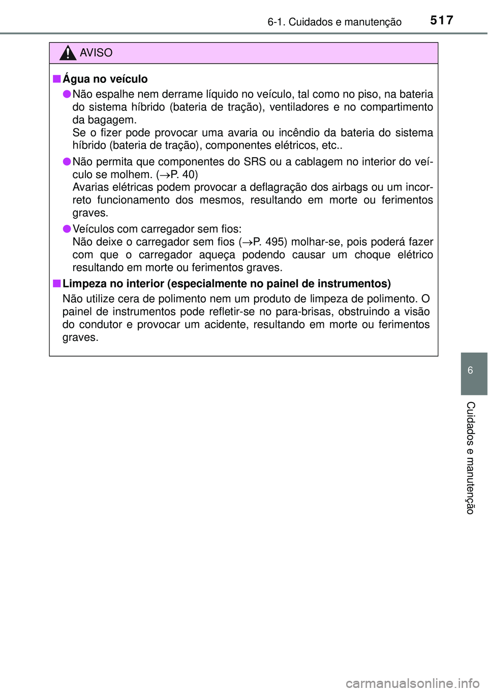 TOYOTA PRIUS 2016 Manual de utilização (in Portuguese) 5176-1. Cuidados e manutenção
6
Cuidados e manutenção
AV I S O
nÁgua no veículo
lNão espalhe nem derrame líquido no veículo, tal como no piso, na bateria
do sistema híbrido (bateria de traç TOYOTA PRIUS 2016 Manual de utilização (in Portuguese) 5176-1. Cuidados e manutenção
6
Cuidados e manutenção
AV I S O
nÁgua no veículo
lNão espalhe nem derrame líquido no veículo, tal como no piso, na bateria
do sistema híbrido (bateria de traç