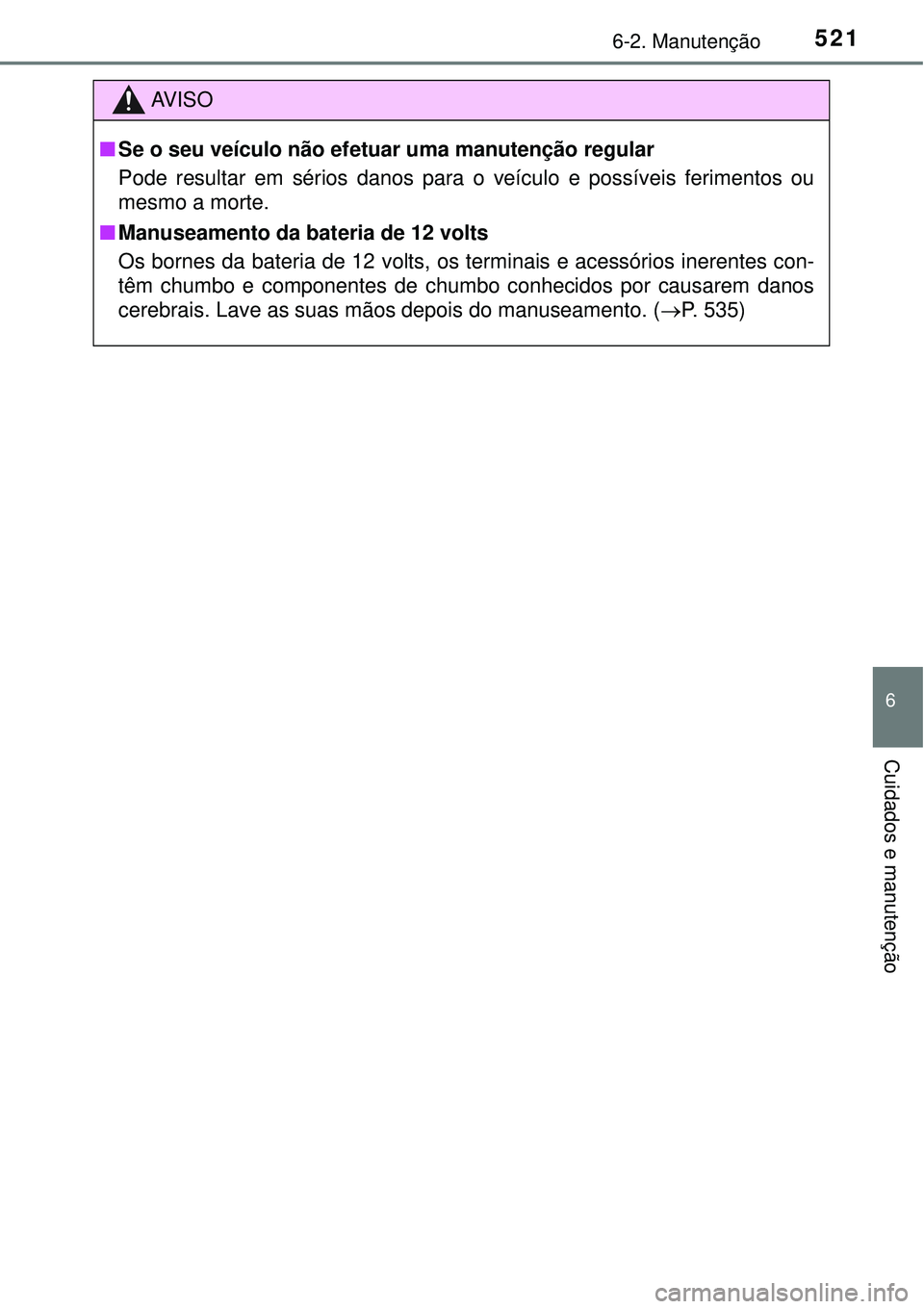 TOYOTA PRIUS 2016 Manual de utilização (in Portuguese) 5216-2. Manutenção
6
Cuidados e manutenção
AV I S O
nSe o seu veículo não efetuar uma manutenção regular
Pode resultar em sérios danos para o veículo e possíveis ferimentos ou
mesmo a morte TOYOTA PRIUS 2016 Manual de utilização (in Portuguese) 5216-2. Manutenção
6
Cuidados e manutenção
AV I S O
nSe o seu veículo não efetuar uma manutenção regular
Pode resultar em sérios danos para o veículo e possíveis ferimentos ou
mesmo a morte