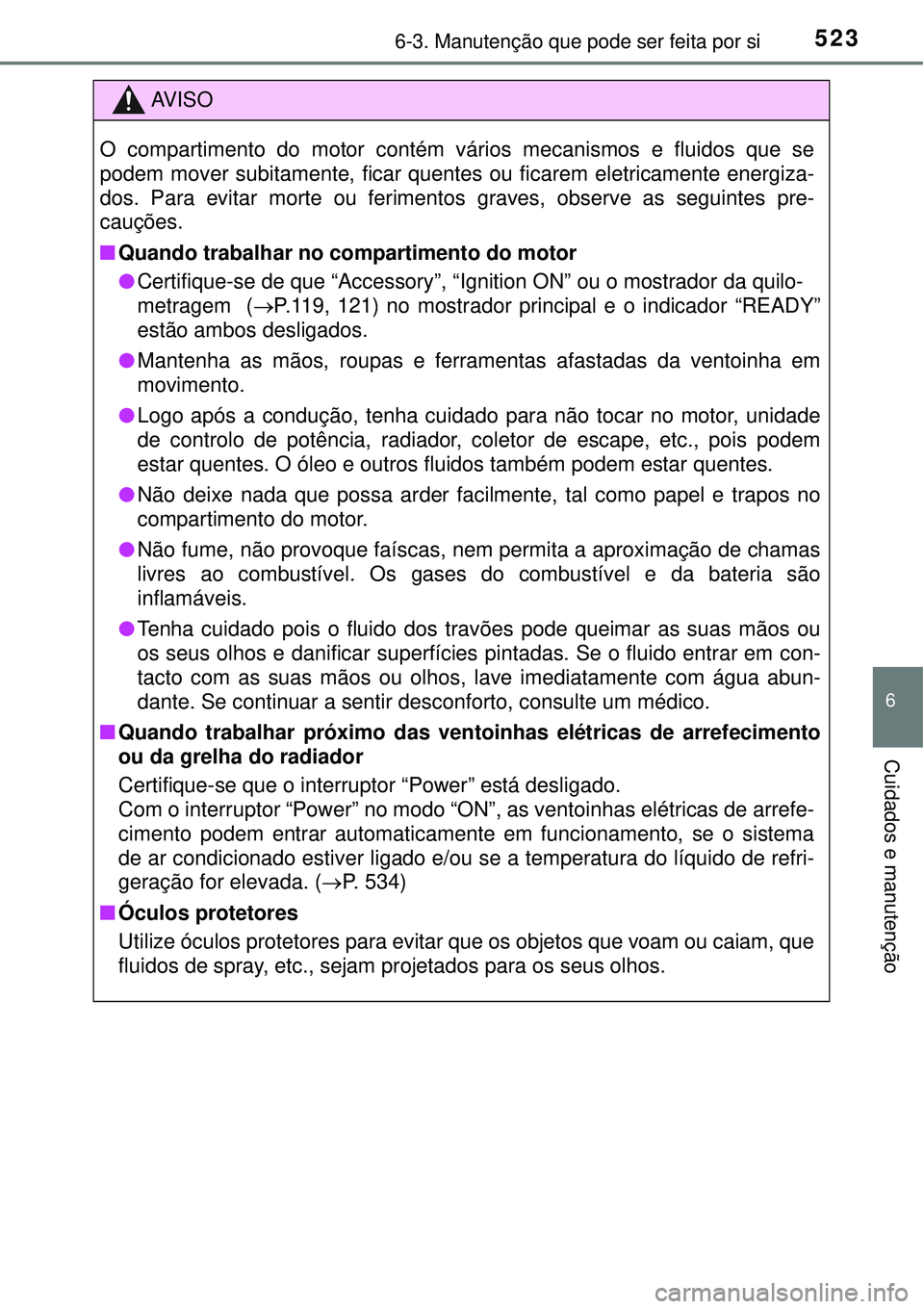 TOYOTA PRIUS 2016 Manual de utilização (in Portuguese) 5236-3. Manutenção que pode ser feita por si
6
Cuidados e manutenção
AV I S O
O compartimento do motor contém vários mecanismos e fluidos que se
podem mover subitamente, ficar quentes ou ficarem TOYOTA PRIUS 2016 Manual de utilização (in Portuguese) 5236-3. Manutenção que pode ser feita por si
6
Cuidados e manutenção
AV I S O
O compartimento do motor contém vários mecanismos e fluidos que se
podem mover subitamente, ficar quentes ou ficarem