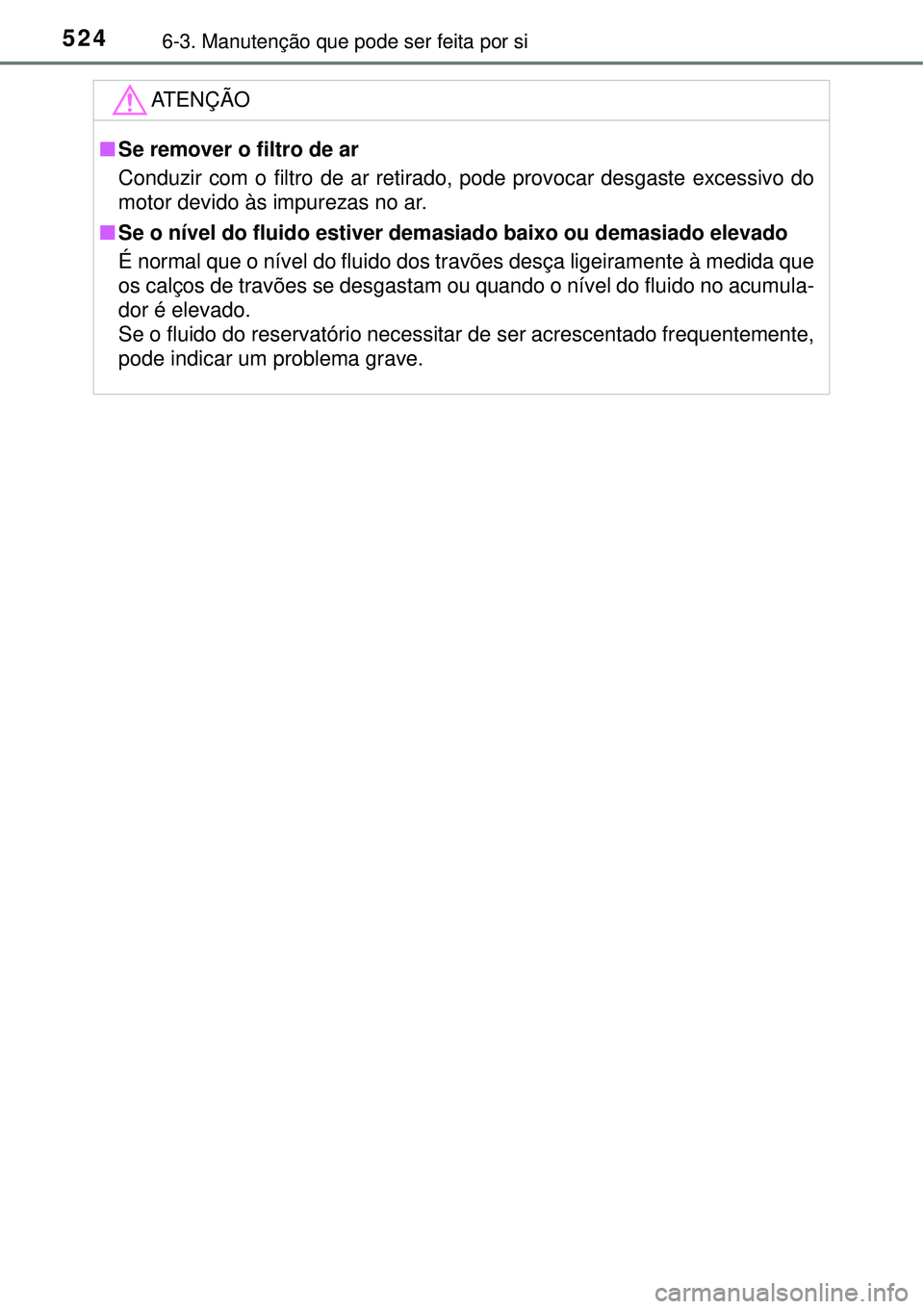 TOYOTA PRIUS 2016 Manual de utilização (in Portuguese) 5246-3. Manutenção que pode ser feita por si
ATENÇÃO
nSe remover o filtro de ar
Conduzir com o filtro de ar retirado, pode provocar desgaste excessivo do
motor devido às impurezas no ar.
nSe o n TOYOTA PRIUS 2016 Manual de utilização (in Portuguese) 5246-3. Manutenção que pode ser feita por si
ATENÇÃO
nSe remover o filtro de ar
Conduzir com o filtro de ar retirado, pode provocar desgaste excessivo do
motor devido às impurezas no ar.
nSe o n