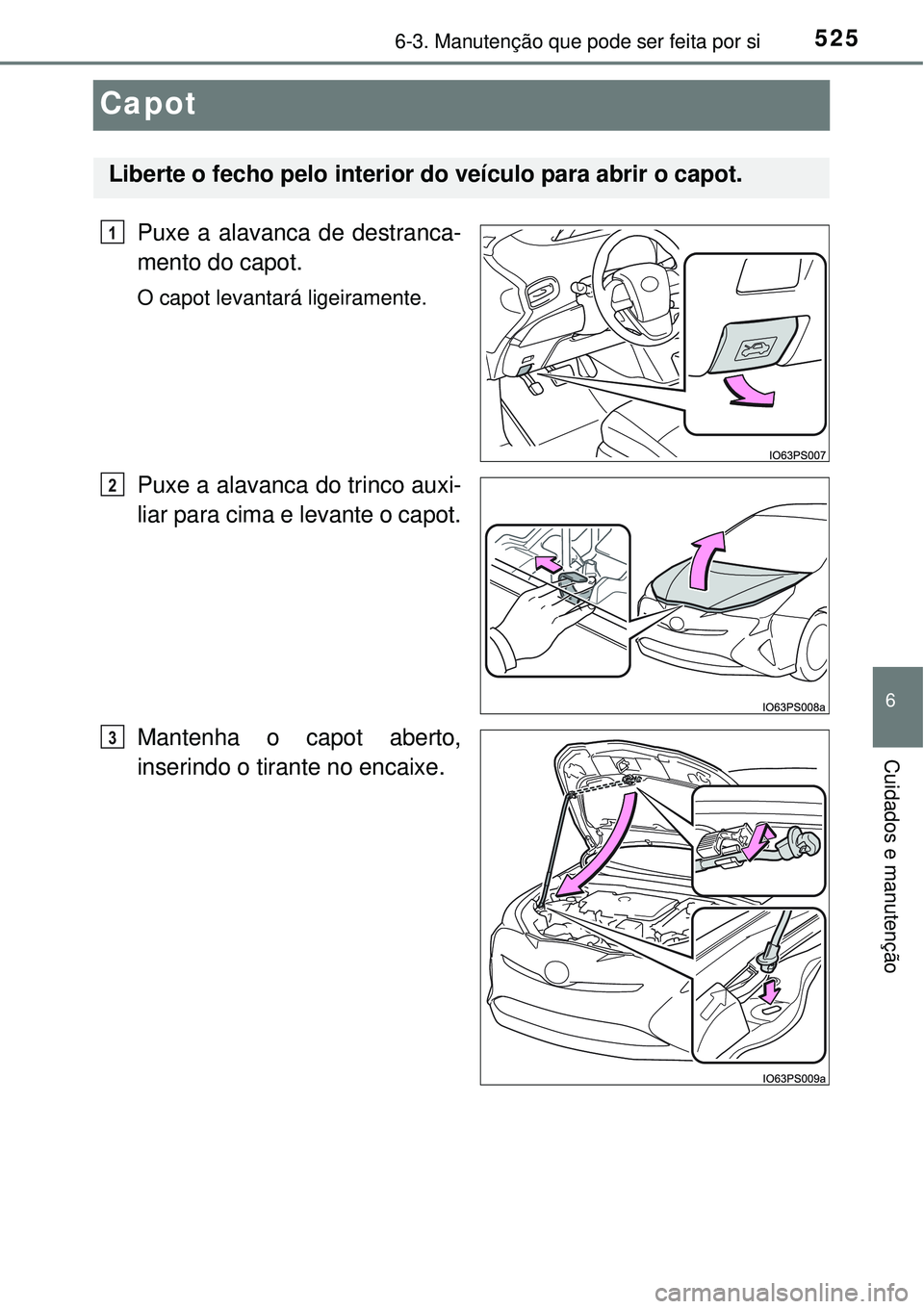 TOYOTA PRIUS 2016 Manual de utilização (in Portuguese) 5256-3. Manutenção que pode ser feita por si
6
Cuidados e manutenção
Capot
Puxe a alavanca de destranca-
mento do capot.
O capot levantará ligeiramente.
Puxe a alavanca do trinco auxi-
liar para TOYOTA PRIUS 2016 Manual de utilização (in Portuguese) 5256-3. Manutenção que pode ser feita por si
6
Cuidados e manutenção
Capot
Puxe a alavanca de destranca-
mento do capot.
O capot levantará ligeiramente.
Puxe a alavanca do trinco auxi-
liar para