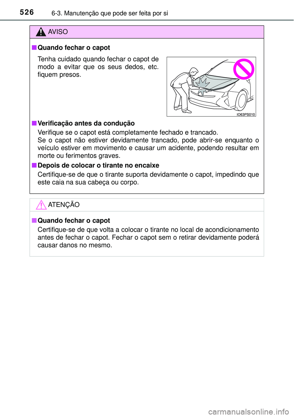 TOYOTA PRIUS 2016 Manual de utilização (in Portuguese) 5266-3. Manutenção que pode ser feita por si
AV I S O
nQuando fechar o capot
nVerificação antes da condução
Verifique se o capot está completamente fechado e trancado.
Se o capot não estiver d TOYOTA PRIUS 2016 Manual de utilização (in Portuguese) 5266-3. Manutenção que pode ser feita por si
AV I S O
nQuando fechar o capot
nVerificação antes da condução
Verifique se o capot está completamente fechado e trancado.
Se o capot não estiver d
