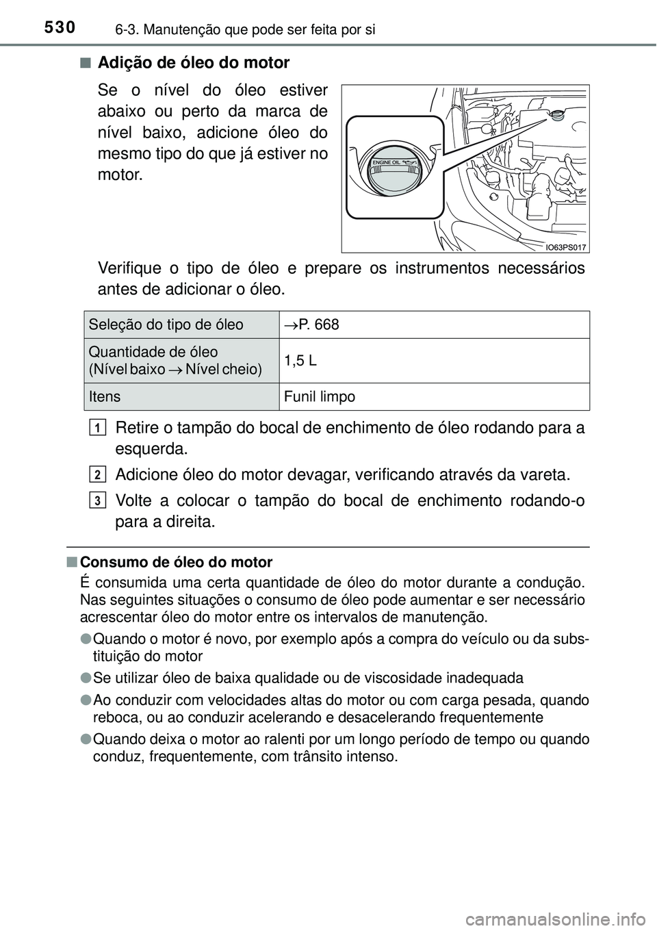 TOYOTA PRIUS 2016 Manual de utilização (in Portuguese) 5306-3. Manutenção que pode ser feita por si
nAdição de óleo do motor
Se o nível do óleo estiver
abaixo ou perto da marca de
nível baixo, adicione óleo do
mesmo tipo do que já estiver no
mot TOYOTA PRIUS 2016 Manual de utilização (in Portuguese) 5306-3. Manutenção que pode ser feita por si
nAdição de óleo do motor
Se o nível do óleo estiver
abaixo ou perto da marca de
nível baixo, adicione óleo do
mesmo tipo do que já estiver no
mot