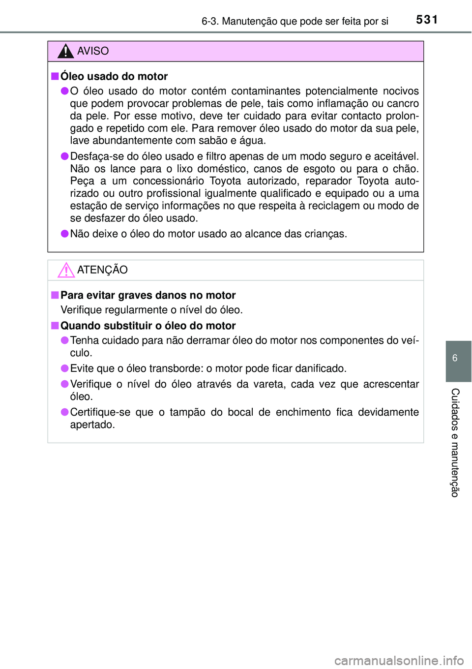 TOYOTA PRIUS 2016 Manual de utilização (in Portuguese) 5316-3. Manutenção que pode ser feita por si
6
Cuidados e manutenção
AV I S O
nÓleo usado do motor
lO óleo usado do motor contém contaminantes potencialmente nocivos
que podem provocar problema TOYOTA PRIUS 2016 Manual de utilização (in Portuguese) 5316-3. Manutenção que pode ser feita por si
6
Cuidados e manutenção
AV I S O
nÓleo usado do motor
lO óleo usado do motor contém contaminantes potencialmente nocivos
que podem provocar problema