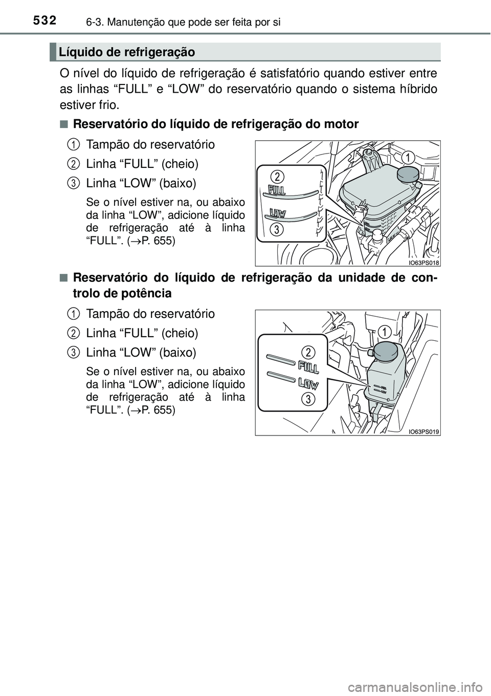 TOYOTA PRIUS 2016 Manual de utilização (in Portuguese) 5326-3. Manutenção que pode ser feita por si
O nível do líquido de refrigeração é satisfatório quando estiver entre
as linhas “FULL” e “LOW” do reservatório quando o sistema híbrido
TOYOTA PRIUS 2016 Manual de utilização (in Portuguese) 5326-3. Manutenção que pode ser feita por si
O nível do líquido de refrigeração é satisfatório quando estiver entre
as linhas “FULL” e “LOW” do reservatório quando o sistema híbrido