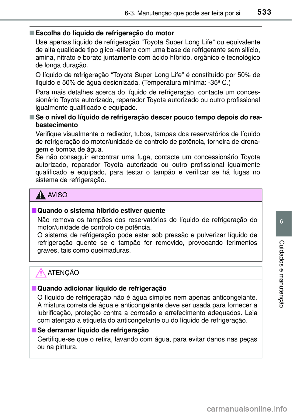 TOYOTA PRIUS 2016 Manual de utilização (in Portuguese) 5336-3. Manutenção que pode ser feita por si
6
Cuidados e manutenção
nEscolha do líquido de refrigeração do motor
Use apenas líquido de refrigeração “Toyota Super Long Life” ou equivalen TOYOTA PRIUS 2016 Manual de utilização (in Portuguese) 5336-3. Manutenção que pode ser feita por si
6
Cuidados e manutenção
nEscolha do líquido de refrigeração do motor
Use apenas líquido de refrigeração “Toyota Super Long Life” ou equivalen