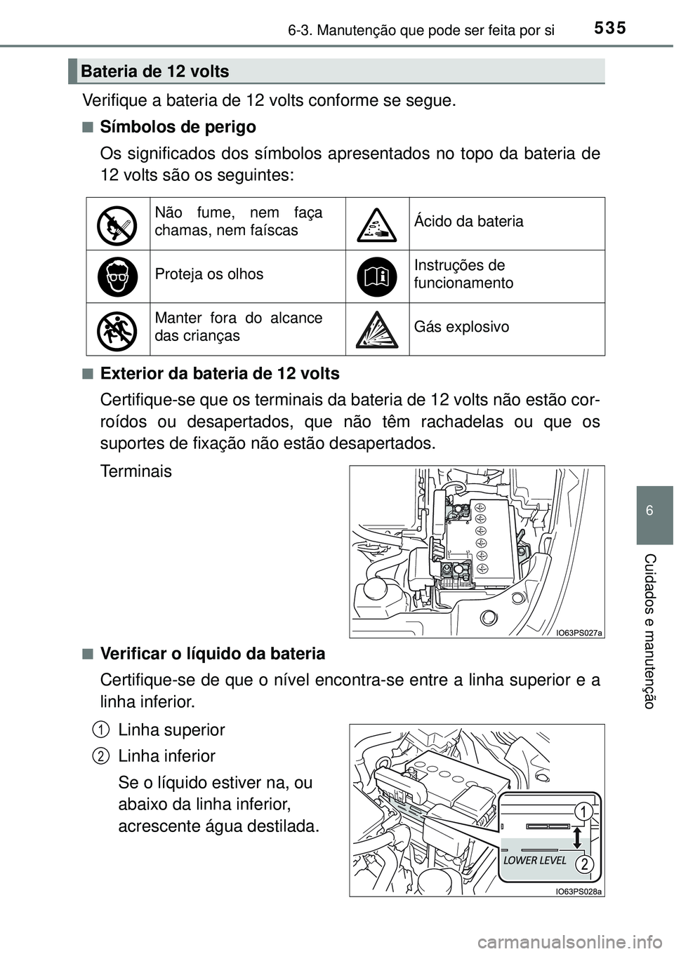 TOYOTA PRIUS 2016 Manual de utilização (in Portuguese) 5356-3. Manutenção que pode ser feita por si
6
Cuidados e manutenção
Verifique a bateria de 12 volts conforme se segue.
nSímbolos de perigo
Os significados dos símbolos apresentados no topo da b TOYOTA PRIUS 2016 Manual de utilização (in Portuguese) 5356-3. Manutenção que pode ser feita por si
6
Cuidados e manutenção
Verifique a bateria de 12 volts conforme se segue.
nSímbolos de perigo
Os significados dos símbolos apresentados no topo da b
