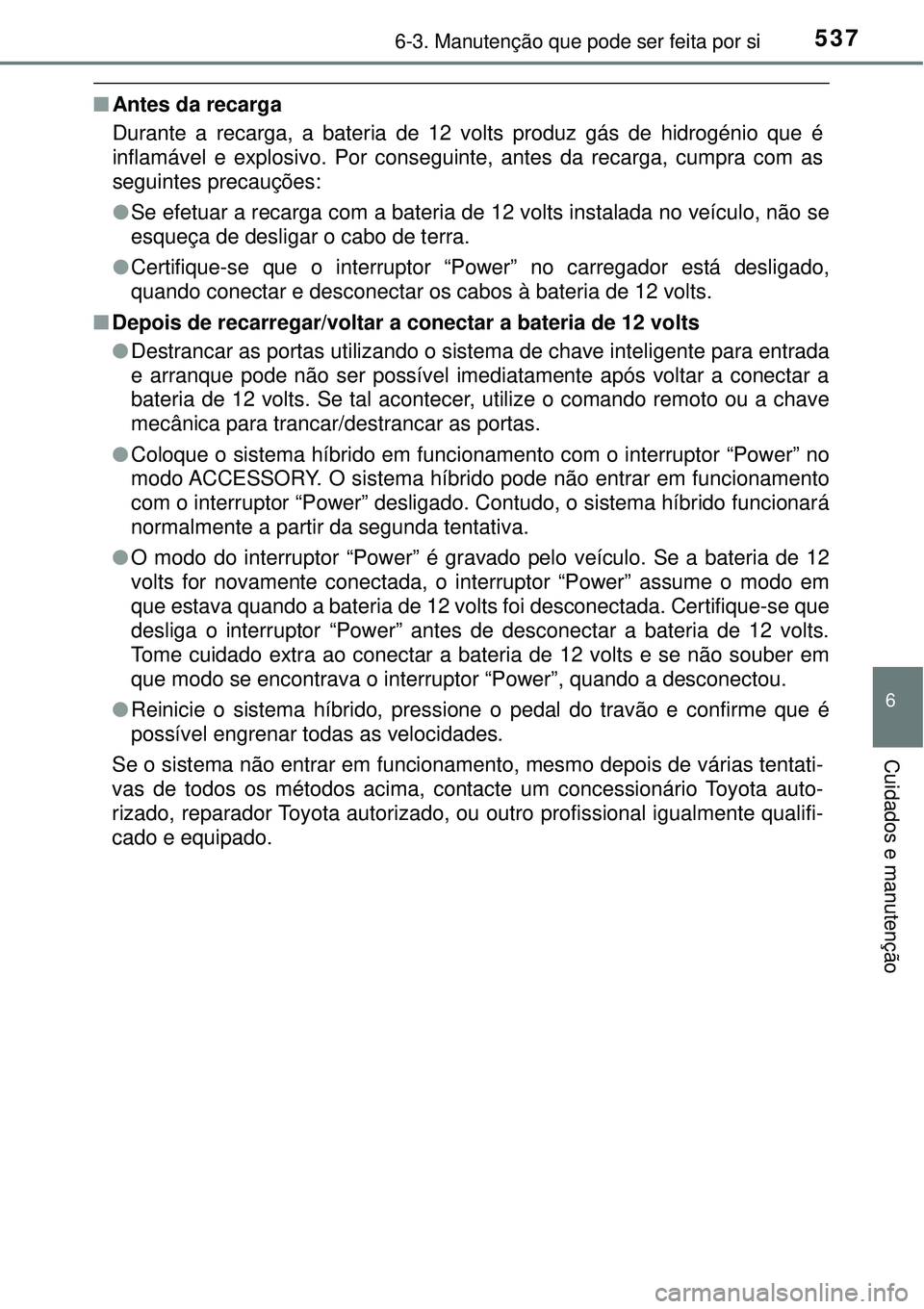 TOYOTA PRIUS 2016 Manual de utilização (in Portuguese) 5376-3. Manutenção que pode ser feita por si
6
Cuidados e manutenção
nAntes da recarga
Durante a recarga, a bateria de 12 volts produz gás de hidrogénio que é
inflamável e explosivo. Por conse TOYOTA PRIUS 2016 Manual de utilização (in Portuguese) 5376-3. Manutenção que pode ser feita por si
6
Cuidados e manutenção
nAntes da recarga
Durante a recarga, a bateria de 12 volts produz gás de hidrogénio que é
inflamável e explosivo. Por conse