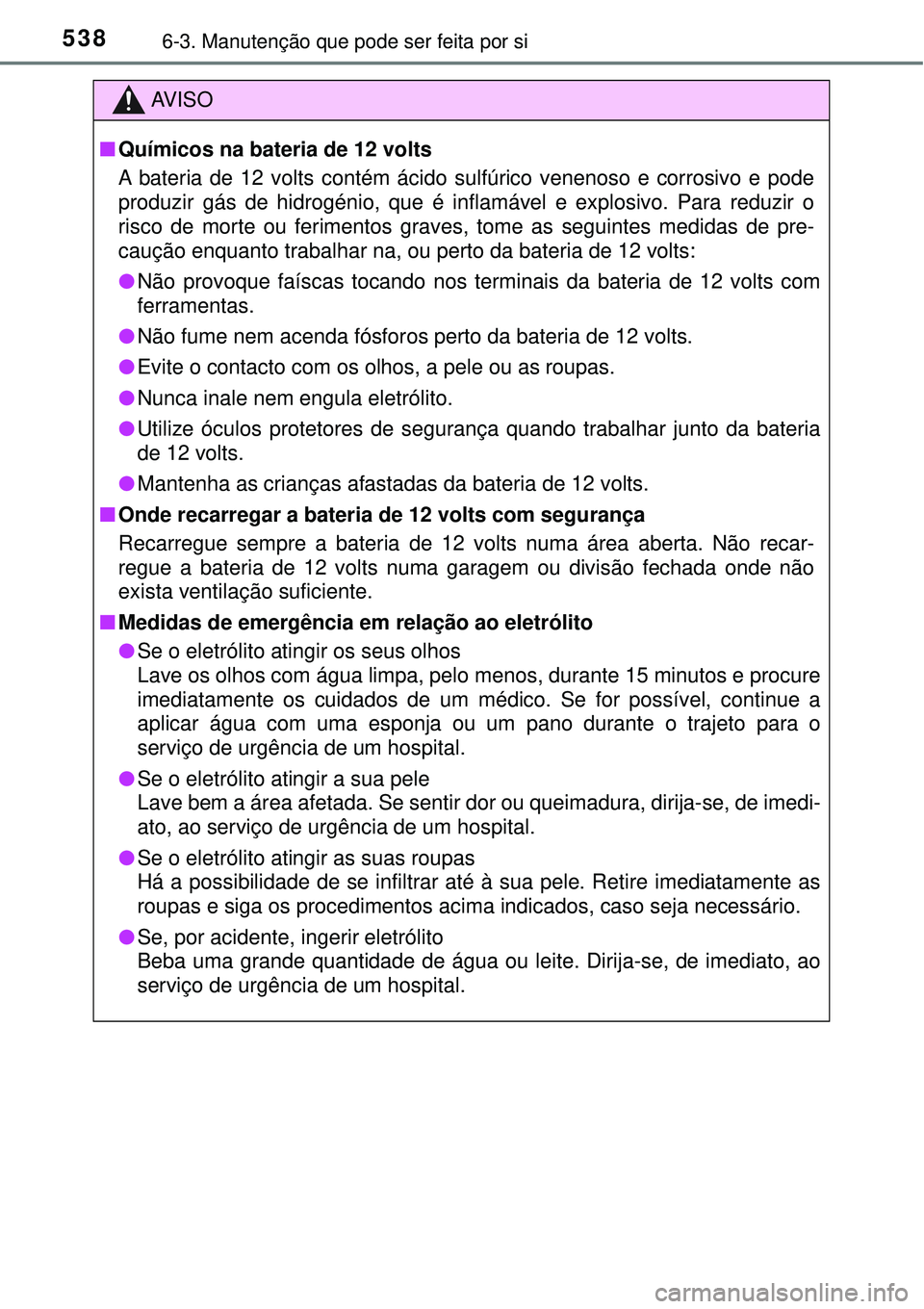 TOYOTA PRIUS 2016 Manual de utilização (in Portuguese) 5386-3. Manutenção que pode ser feita por si
AV I S O
nQuímicos na bateria de 12 volts
A bateria de 12 volts contém ácido sulfúrico venenoso e corrosivo e pode
produzir gás de hidrogénio, que TOYOTA PRIUS 2016 Manual de utilização (in Portuguese) 5386-3. Manutenção que pode ser feita por si
AV I S O
nQuímicos na bateria de 12 volts
A bateria de 12 volts contém ácido sulfúrico venenoso e corrosivo e pode
produzir gás de hidrogénio, que