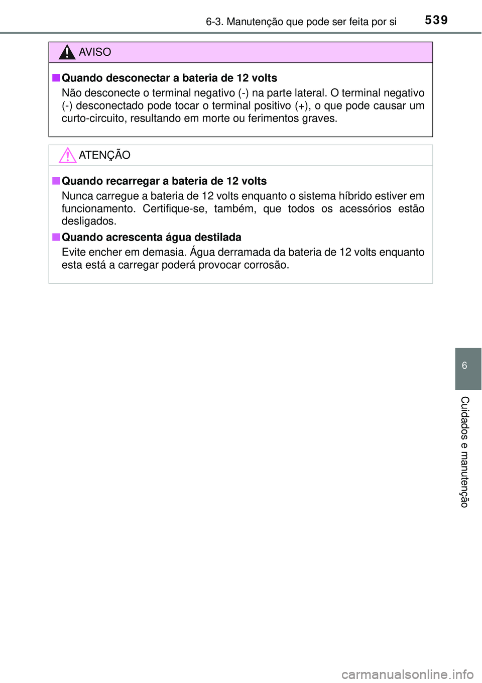 TOYOTA PRIUS 2016 Manual de utilização (in Portuguese) 5396-3. Manutenção que pode ser feita por si
6
Cuidados e manutenção
AV I S O
nQuando desconectar a bateria de 12 volts
Não desconecte o terminal negativo (-) na parte lateral. O terminal negativ TOYOTA PRIUS 2016 Manual de utilização (in Portuguese) 5396-3. Manutenção que pode ser feita por si
6
Cuidados e manutenção
AV I S O
nQuando desconectar a bateria de 12 volts
Não desconecte o terminal negativo (-) na parte lateral. O terminal negativ