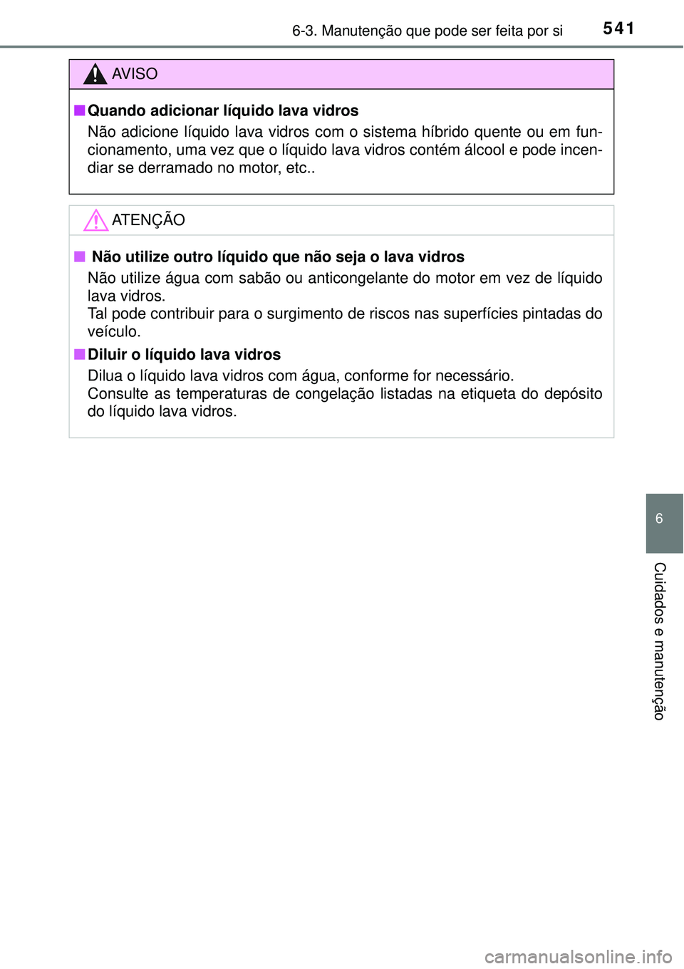 TOYOTA PRIUS 2016 Manual de utilização (in Portuguese) 5416-3. Manutenção que pode ser feita por si
6
Cuidados e manutenção
AV I S O
nQuando adicionar líquido lava vidros
Não adicione líquido lava vidros com o sistema híbrido quente ou em fun-
cio TOYOTA PRIUS 2016 Manual de utilização (in Portuguese) 5416-3. Manutenção que pode ser feita por si
6
Cuidados e manutenção
AV I S O
nQuando adicionar líquido lava vidros
Não adicione líquido lava vidros com o sistema híbrido quente ou em fun-
cio