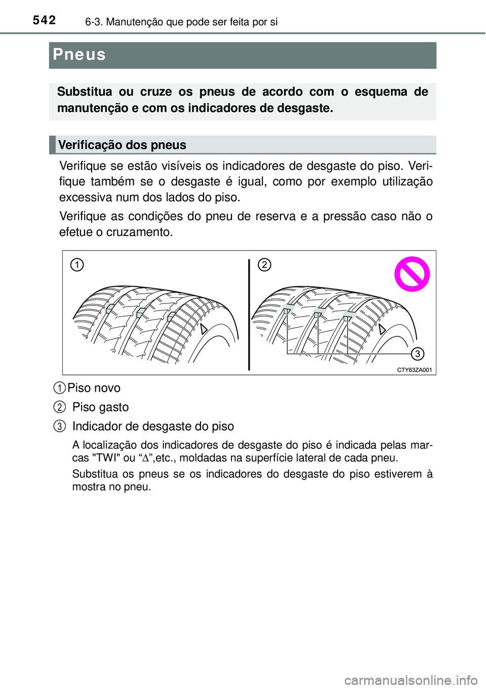 TOYOTA PRIUS 2016 Manual de utilização (in Portuguese) 5426-3. Manutenção que pode ser feita por si
Pneus
Verifique se estão visíveis os indicadores de desgaste do piso. Veri-
fique também se o desgaste é igual, como por exemplo utilização
excessi TOYOTA PRIUS 2016 Manual de utilização (in Portuguese) 5426-3. Manutenção que pode ser feita por si
Pneus
Verifique se estão visíveis os indicadores de desgaste do piso. Veri-
fique também se o desgaste é igual, como por exemplo utilização
excessi