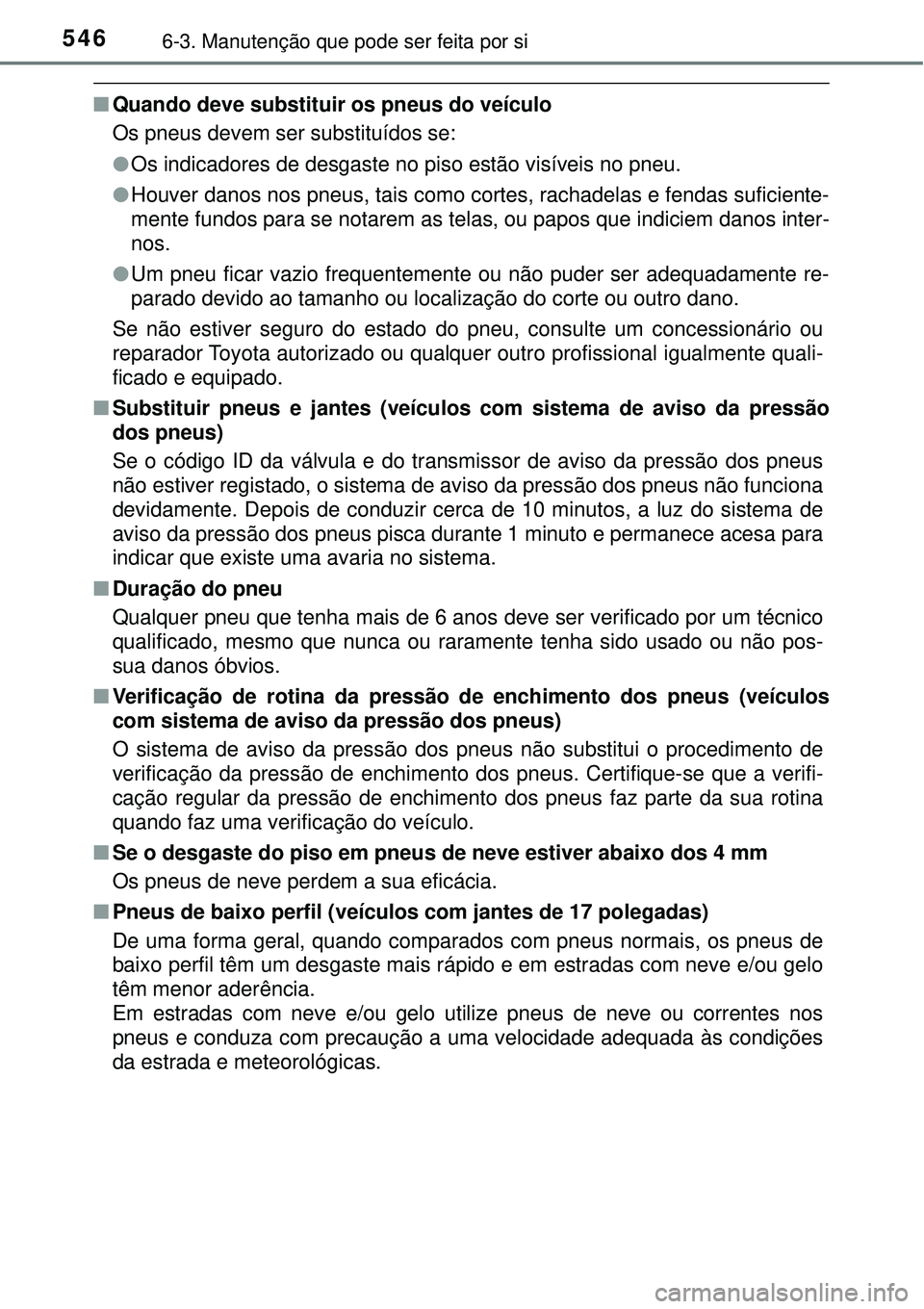 TOYOTA PRIUS 2016 Manual de utilização (in Portuguese) 5466-3. Manutenção que pode ser feita por si
nQuando deve substituir os pneus do veículo
Os pneus devem ser substituídos se:
lOs indicadores de desgaste no piso estão visíveis no pneu.
lHouver d TOYOTA PRIUS 2016 Manual de utilização (in Portuguese) 5466-3. Manutenção que pode ser feita por si
nQuando deve substituir os pneus do veículo
Os pneus devem ser substituídos se:
lOs indicadores de desgaste no piso estão visíveis no pneu.
lHouver d