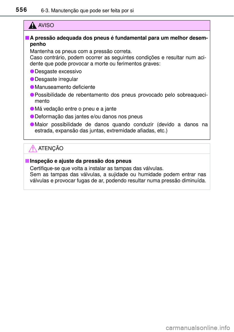 TOYOTA PRIUS 2016 Manual de utilização (in Portuguese) 5566-3. Manutenção que pode ser feita por si
AV I S O
nA pressão adequada dos pneus é fundamental para um melhor desem-
penho
Mantenha os pneus com a pressão correta.
Caso contrário, podem ocorr TOYOTA PRIUS 2016 Manual de utilização (in Portuguese) 5566-3. Manutenção que pode ser feita por si
AV I S O
nA pressão adequada dos pneus é fundamental para um melhor desem-
penho
Mantenha os pneus com a pressão correta.
Caso contrário, podem ocorr