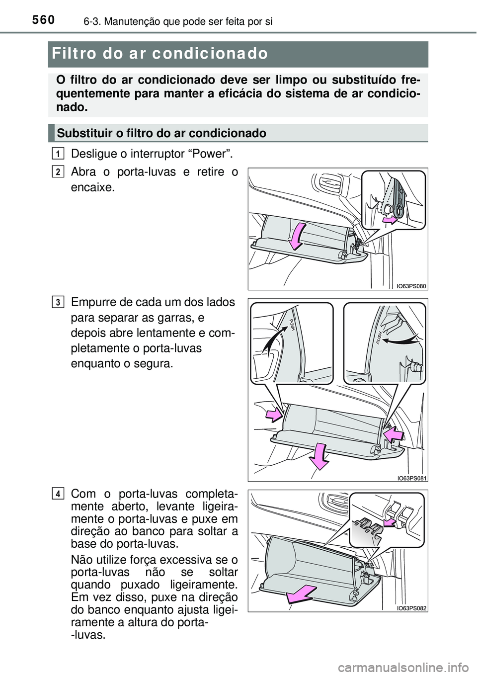 TOYOTA PRIUS 2016 Manual de utilização (in Portuguese) 5606-3. Manutenção que pode ser feita por si
Filtro do ar condicionado
Desligue o interruptor “Power”.
Abra o porta-luvas e retire o
encaixe.
Empurre de cada um dos lados
para separar as garra TOYOTA PRIUS 2016 Manual de utilização (in Portuguese) 5606-3. Manutenção que pode ser feita por si
Filtro do ar condicionado
Desligue o interruptor “Power”.
Abra o porta-luvas e retire o
encaixe.
Empurre de cada um dos lados
para separar as garra