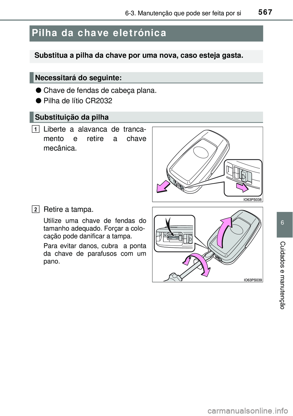 TOYOTA PRIUS 2016 Manual de utilização (in Portuguese) 5676-3. Manutenção que pode ser feita por si
6
Cuidados e manutenção
Pilha da chave eletrónica
lChave de fendas de cabeça plana.
lPilha de lítio CR2032
Liberte a alavanca de tranca-
mento e re TOYOTA PRIUS 2016 Manual de utilização (in Portuguese) 5676-3. Manutenção que pode ser feita por si
6
Cuidados e manutenção
Pilha da chave eletrónica
lChave de fendas de cabeça plana.
lPilha de lítio CR2032
Liberte a alavanca de tranca-
mento e re