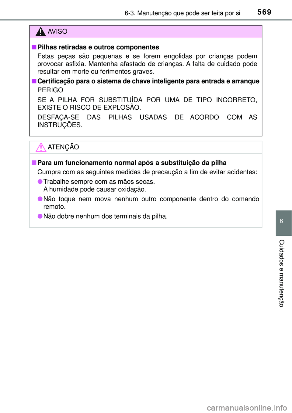 TOYOTA PRIUS 2016  Manual de utilização (in Portuguese) 5696-3. Manutenção que pode ser feita por si
6
Cuidados e manutenção
AV I S O
nPilhas retiradas e outros componentes
Estas peças são pequenas e se forem engolidas por crianças podem
provocar as