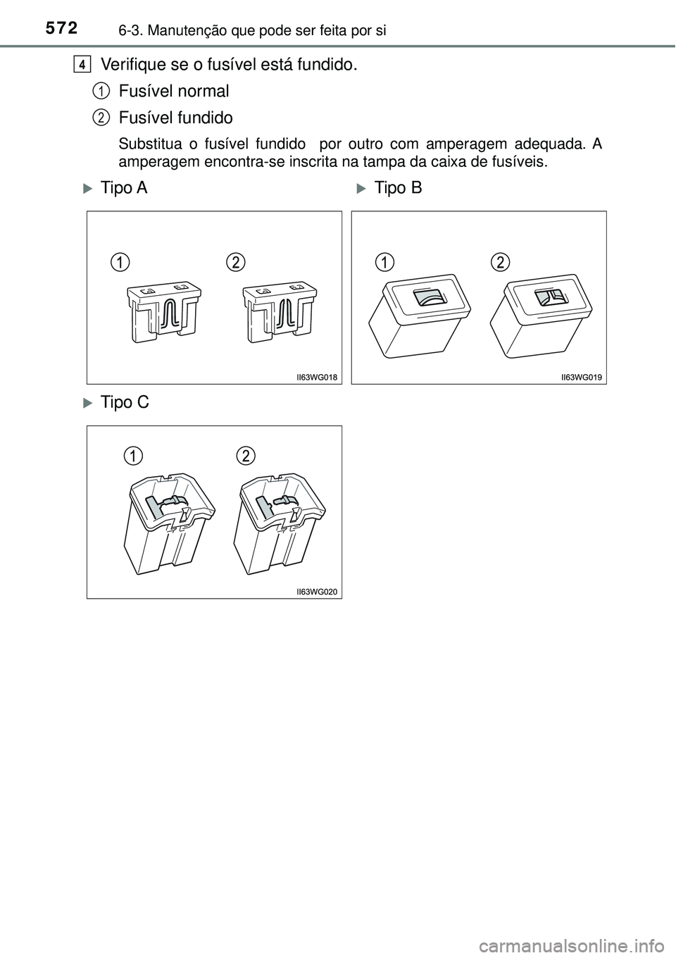 TOYOTA PRIUS 2016  Manual de utilização (in Portuguese) 5726-3. Manutenção que pode ser feita por si
Verifique se o fusível está fundido.
Fusível normal
Fusível fundido
Substitua o fusível fundido  por outro com amperagem adequada. A
amperagem encon