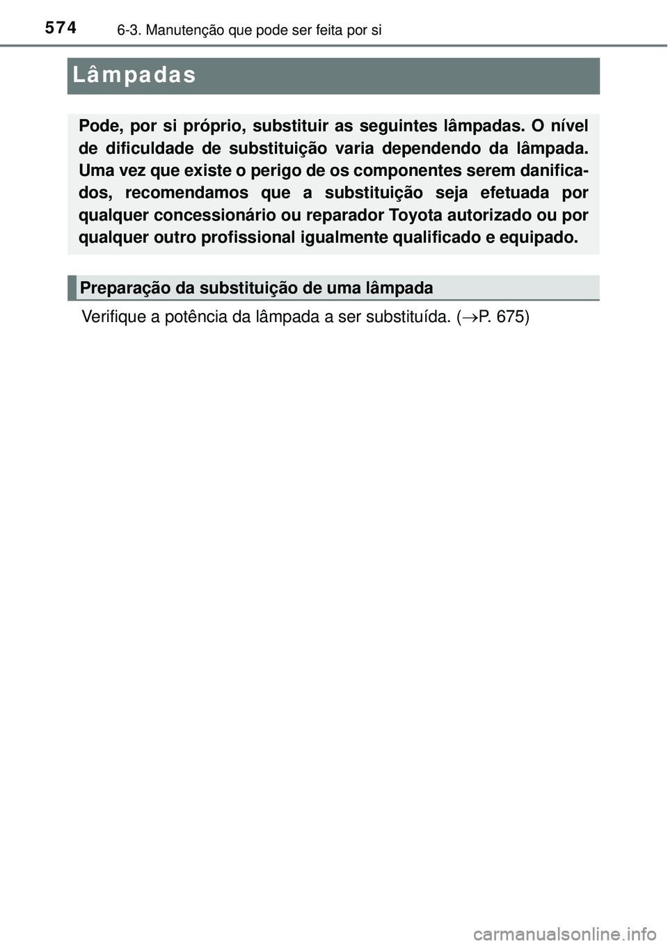 TOYOTA PRIUS 2016  Manual de utilização (in Portuguese) 5746-3. Manutenção que pode ser feita por si
Lâmpadas
Verifique a potência da lâmpada a ser substituída. (P. 675)
Pode, por si próprio, substituir as seguintes lâmpadas. O nível
de dificul