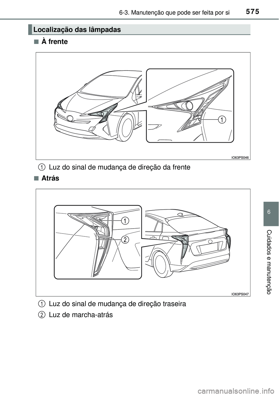 TOYOTA PRIUS 2016  Manual de utilização (in Portuguese) 5756-3. Manutenção que pode ser feita por si
6
Cuidados e manutenção
nÀ frente
Luz do sinal de mudança de direção da frente
nAtrás
Luz do sinal de mudança de direção traseira
Luz de marcha