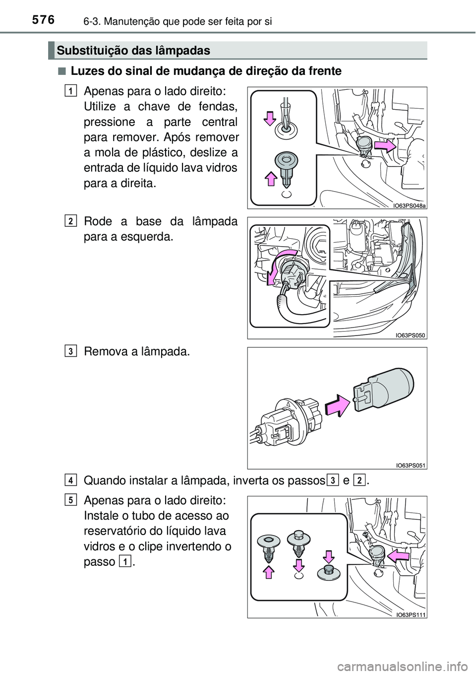TOYOTA PRIUS 2016  Manual de utilização (in Portuguese) 5766-3. Manutenção que pode ser feita por si
nLuzes do sinal de mudança de direção da frente e  .
Substituição das lâmpadas
1
2
3
432
5 Apenas
 para o lado direito:
Utilize a chave de fendas,
