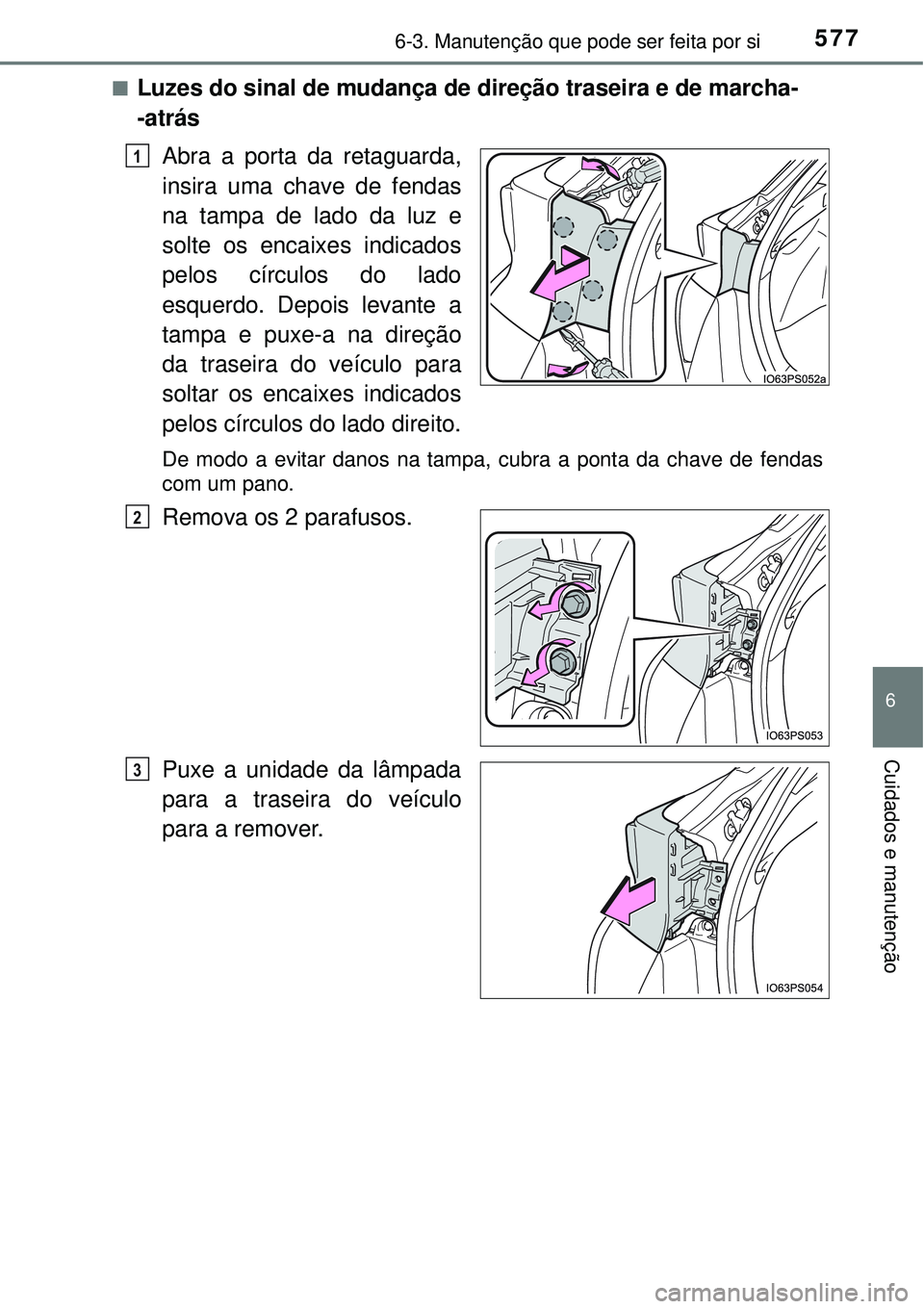 TOYOTA PRIUS 2016  Manual de utilização (in Portuguese) 5776-3. Manutenção que pode ser feita por si
6
Cuidados e manutenção
nLuzes do sinal de mudança de direção traseira e de marcha-
-atrás
Abra a porta da retaguarda,
insira uma chave de fendas
n