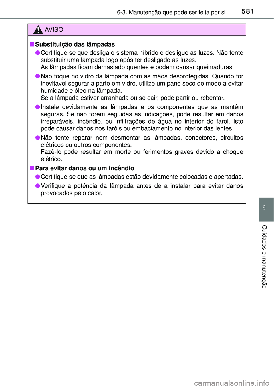 TOYOTA PRIUS 2016 Manual de utilização (in Portuguese) 5816-3. Manutenção que pode ser feita por si
6
Cuidados e manutenção
AV I S O
nSubstituição das lâmpadas
lCertifique-se que desliga o sistema híbrido e desligue as luzes. Não tente
substituir TOYOTA PRIUS 2016 Manual de utilização (in Portuguese) 5816-3. Manutenção que pode ser feita por si
6
Cuidados e manutenção
AV I S O
nSubstituição das lâmpadas
lCertifique-se que desliga o sistema híbrido e desligue as luzes. Não tente
substituir