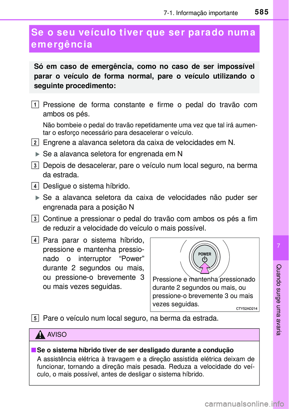 TOYOTA PRIUS 2016 Manual de utilização (in Portuguese) 5857-1. Informação importante
7
Quando surge uma avaria
Se o seu veículo tiver que ser parado numa
emergência
Pressione de forma constante e firme o pedal do travão com
ambos os pés.
Não bombe TOYOTA PRIUS 2016 Manual de utilização (in Portuguese) 5857-1. Informação importante
7
Quando surge uma avaria
Se o seu veículo tiver que ser parado numa
emergência
Pressione de forma constante e firme o pedal do travão com
ambos os pés.
Não bombe