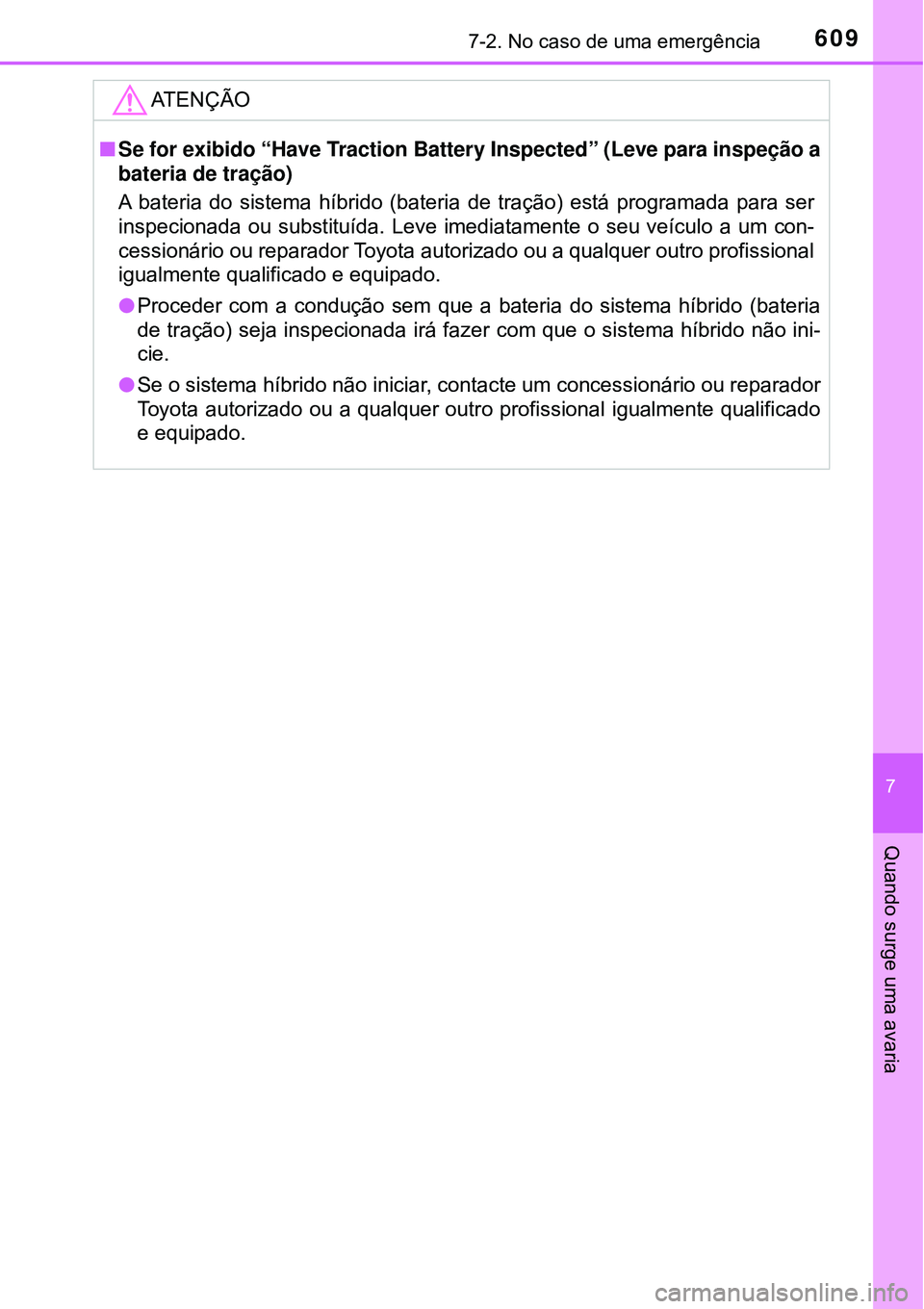 TOYOTA PRIUS 2016  Manual de utilização (in Portuguese) 6097-2. No caso de uma emergência
7
Quando surge uma avaria
ATENÇÃO
nSe for exibido “Have Traction Battery Inspected” (Leve para inspeção a
bateria de tração)
A bateria do sistema híbrido 