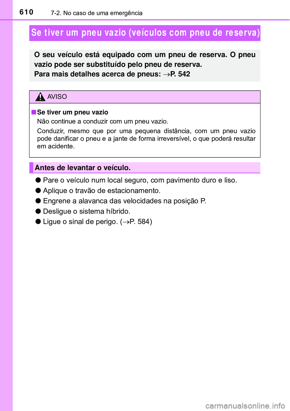TOYOTA PRIUS 2016  Manual de utilização (in Portuguese) 6107-2. No caso de uma emergência
Se tiver um pneu vazio (veículos com pneu de reserva)
lPare o veículo num local seguro, com pavimento duro e liso. 
lAplique o travão de estacionamento.
lEngrene 