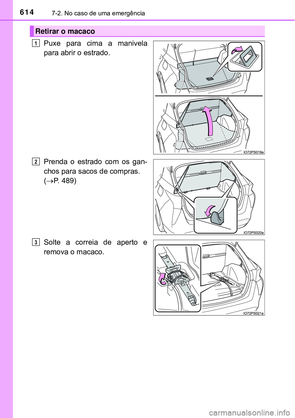 TOYOTA PRIUS 2016  Manual de utilização (in Portuguese) 6147-2. No caso de uma emergência
Puxe para cima a manivela
para abrir o estrado.
Prenda o estrado com os gan-
chos para sacos de compras.
(P. 489)
Solte a correia de aperto e
remova o macaco.
Ret