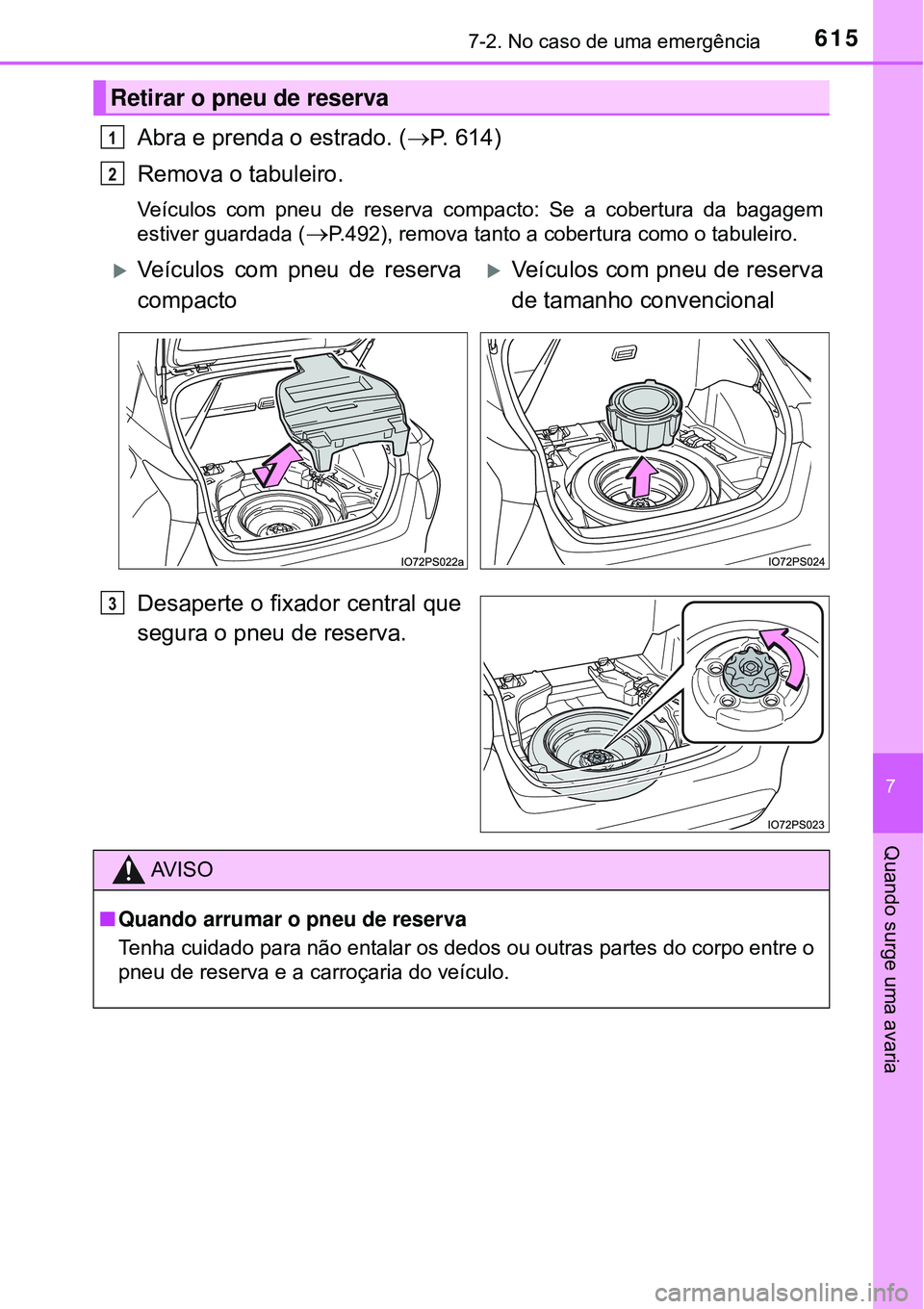 TOYOTA PRIUS 2016  Manual de utilização (in Portuguese) 6157-2. No caso de uma emergência
7
Quando surge uma avaria
Abra e prenda o estrado. (P. 614)
Remova o tabuleiro.
Veículos com pneu de reserva compacto: Se a cobertura da bagagem
estiver guardada