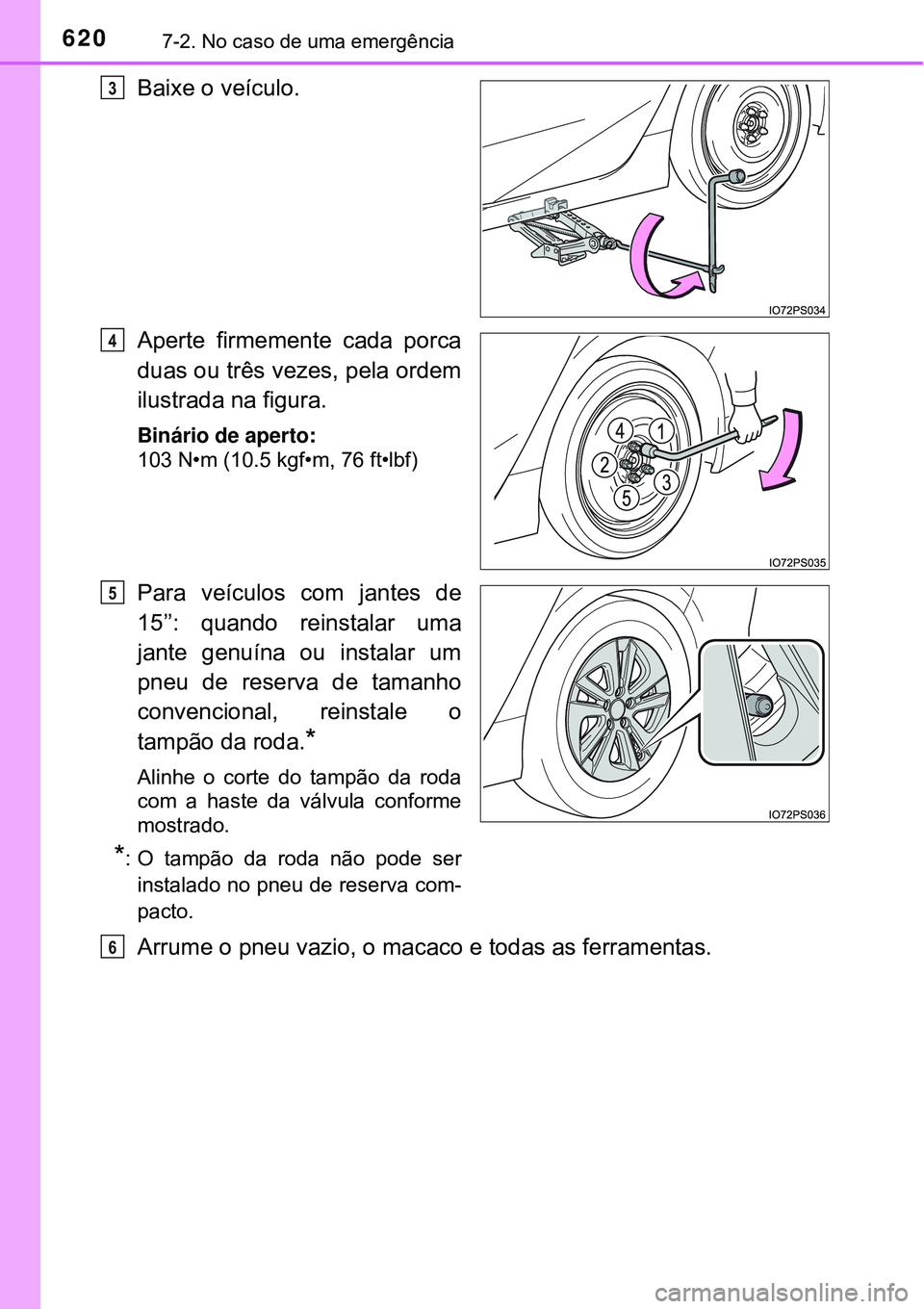 TOYOTA PRIUS 2016 Manual de utilização (in Portuguese) 6207-2. No caso de uma emergência
Baixe o veículo.
Aperte firmemente cada porca
duas ou três vezes, pela ordem
ilustrada na figura.
Binário de aperto:
103 N•m (10.5 kgf•m, 76 ft•lbf)
Para ve TOYOTA PRIUS 2016 Manual de utilização (in Portuguese) 6207-2. No caso de uma emergência
Baixe o veículo.
Aperte firmemente cada porca
duas ou três vezes, pela ordem
ilustrada na figura.
Binário de aperto:
103 N•m (10.5 kgf•m, 76 ft•lbf)
Para ve