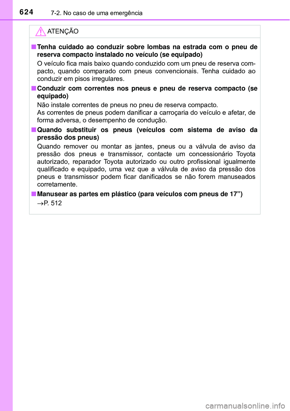 TOYOTA PRIUS 2016 Manual de utilização (in Portuguese) 6247-2. No caso de uma emergência
ATENÇÃO
nTenha cuidado ao conduzir sobre lombas na estrada com o pneu de
reserva compacto instalado no veículo (se equipado)
O veículo fica mais baixo quando con TOYOTA PRIUS 2016 Manual de utilização (in Portuguese) 6247-2. No caso de uma emergência
ATENÇÃO
nTenha cuidado ao conduzir sobre lombas na estrada com o pneu de
reserva compacto instalado no veículo (se equipado)
O veículo fica mais baixo quando con