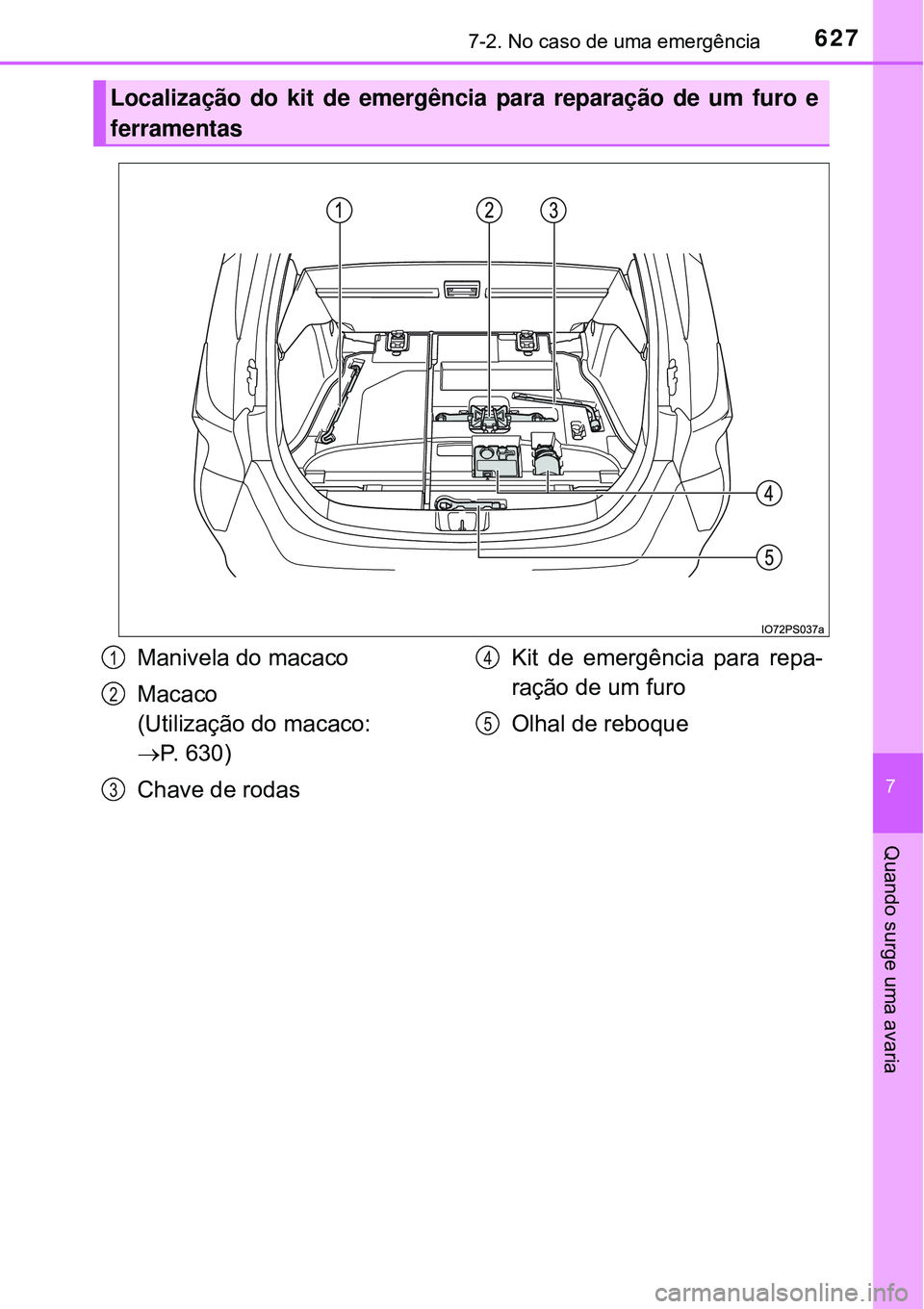 TOYOTA PRIUS 2016 Manual de utilização (in Portuguese) 6277-2. No caso de uma emergência
7
Quando surge uma avaria
Localização do kit de emergência para reparação de um furo e
ferramentas
Manivela do macaco
Macaco
(Utilização do macaco:
P. 630 TOYOTA PRIUS 2016 Manual de utilização (in Portuguese) 6277-2. No caso de uma emergência
7
Quando surge uma avaria
Localização do kit de emergência para reparação de um furo e
ferramentas
Manivela do macaco
Macaco
(Utilização do macaco:
P. 630