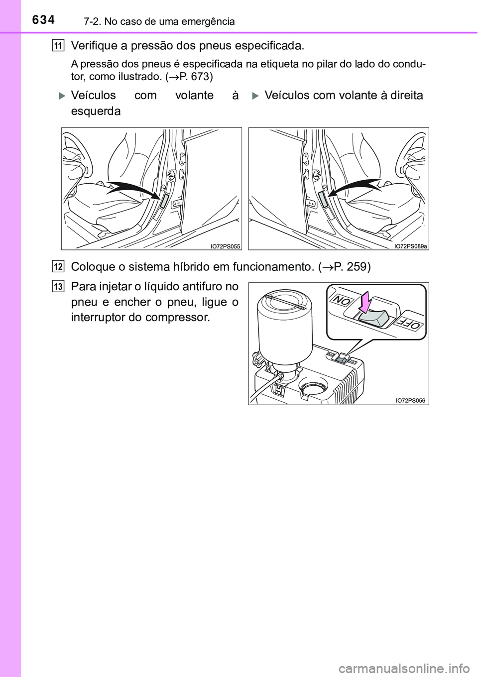 TOYOTA PRIUS 2016 Manual de utilização (in Portuguese) 6347-2. No caso de uma emergência
Verifique a pressão dos pneus especificada.
A pressão dos pneus é especificada na etiqueta no pilar do lado do condu-
tor, como ilustrado. (P. 673)
Coloque o s TOYOTA PRIUS 2016 Manual de utilização (in Portuguese) 6347-2. No caso de uma emergência
Verifique a pressão dos pneus especificada.
A pressão dos pneus é especificada na etiqueta no pilar do lado do condu-
tor, como ilustrado. (P. 673)
Coloque o s