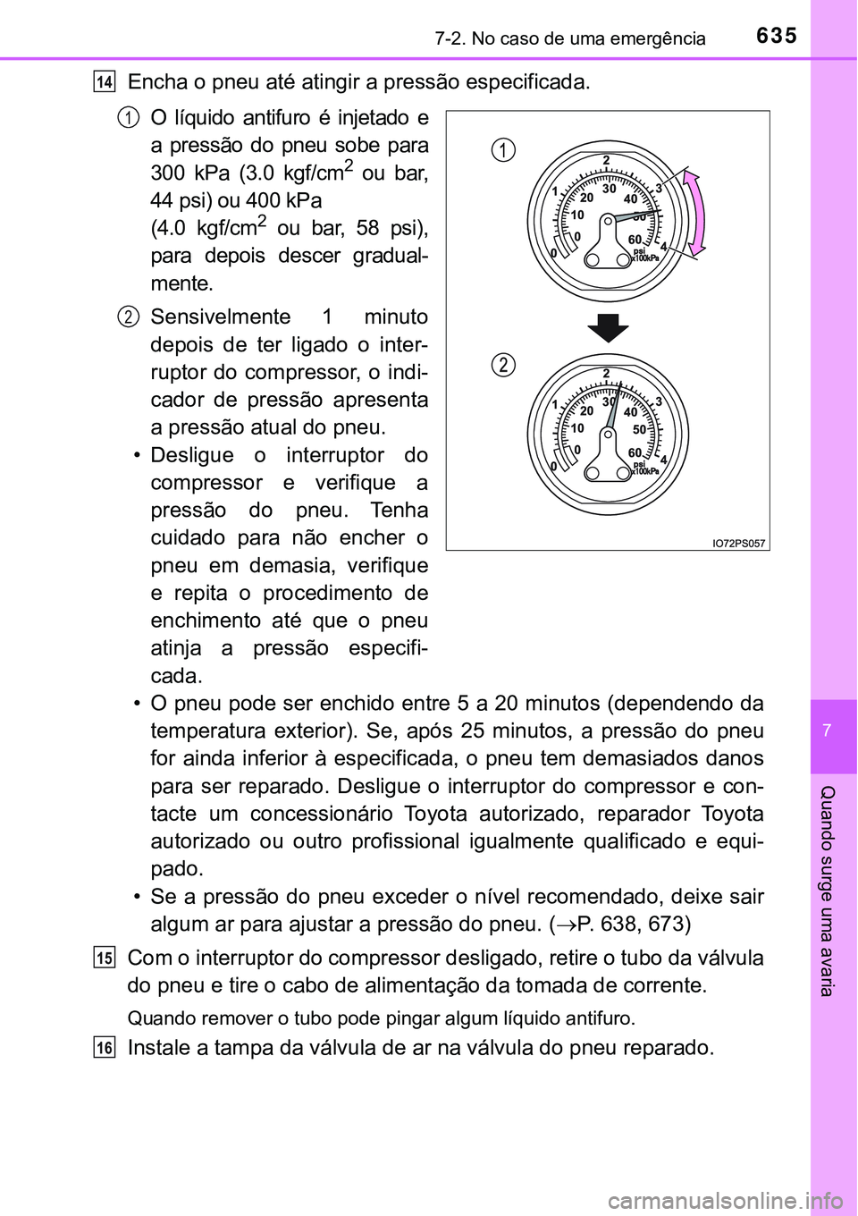 TOYOTA PRIUS 2016 Manual de utilização (in Portuguese) 6357-2. No caso de uma emergência
7
Quando surge uma avaria
Encha o pneu até atingir a pressão especificada.
O líquido antifuro é injetado e
a pressão do pneu sobe para
300 kPa (3.0 kgf/cm
2 ou TOYOTA PRIUS 2016 Manual de utilização (in Portuguese) 6357-2. No caso de uma emergência
7
Quando surge uma avaria
Encha o pneu até atingir a pressão especificada.
O líquido antifuro é injetado e
a pressão do pneu sobe para
300 kPa (3.0 kgf/cm
2 ou