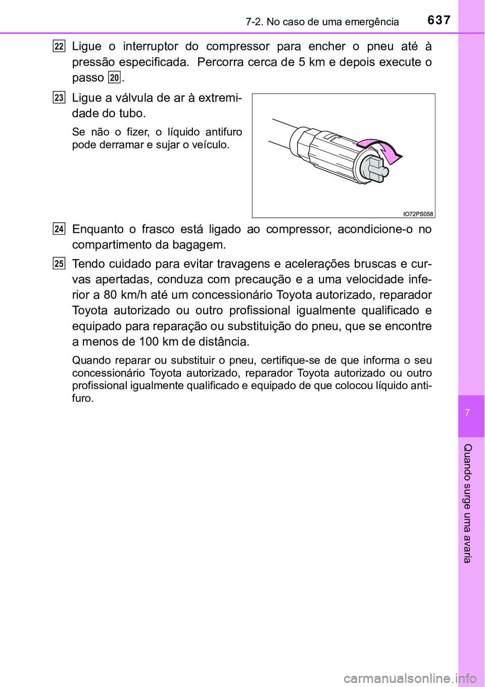 TOYOTA PRIUS 2016 Manual de utilização (in Portuguese) 6377-2. No caso de uma emergência
7
Quando surge uma avaria
Ligue o interruptor do compressor para encher o pneu até à
pressão especificada. Percorra cerca de 5 km e depois execute o
passo .
Ligu TOYOTA PRIUS 2016 Manual de utilização (in Portuguese) 6377-2. No caso de uma emergência
7
Quando surge uma avaria
Ligue o interruptor do compressor para encher o pneu até à
pressão especificada. Percorra cerca de 5 km e depois execute o
passo .
Ligu