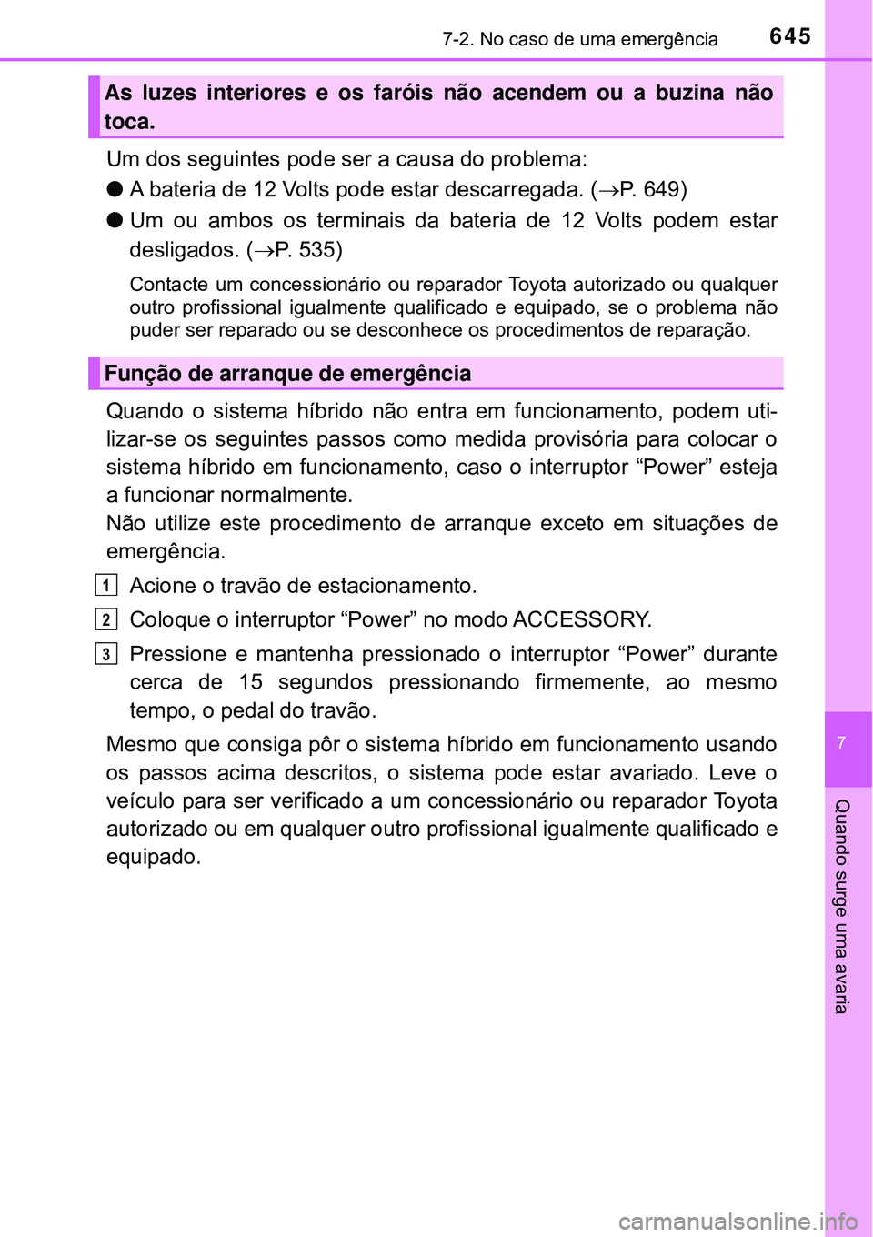 TOYOTA PRIUS 2016 Manual de utilização (in Portuguese) 6457-2. No caso de uma emergência
7
Quando surge uma avaria
Um dos seguintes pode ser a causa do problema:
lA bateria de 12 Volts pode estar descarregada. (P. 649)
lUm ou ambos os terminais da bat TOYOTA PRIUS 2016 Manual de utilização (in Portuguese) 6457-2. No caso de uma emergência
7
Quando surge uma avaria
Um dos seguintes pode ser a causa do problema:
lA bateria de 12 Volts pode estar descarregada. (P. 649)
lUm ou ambos os terminais da bat