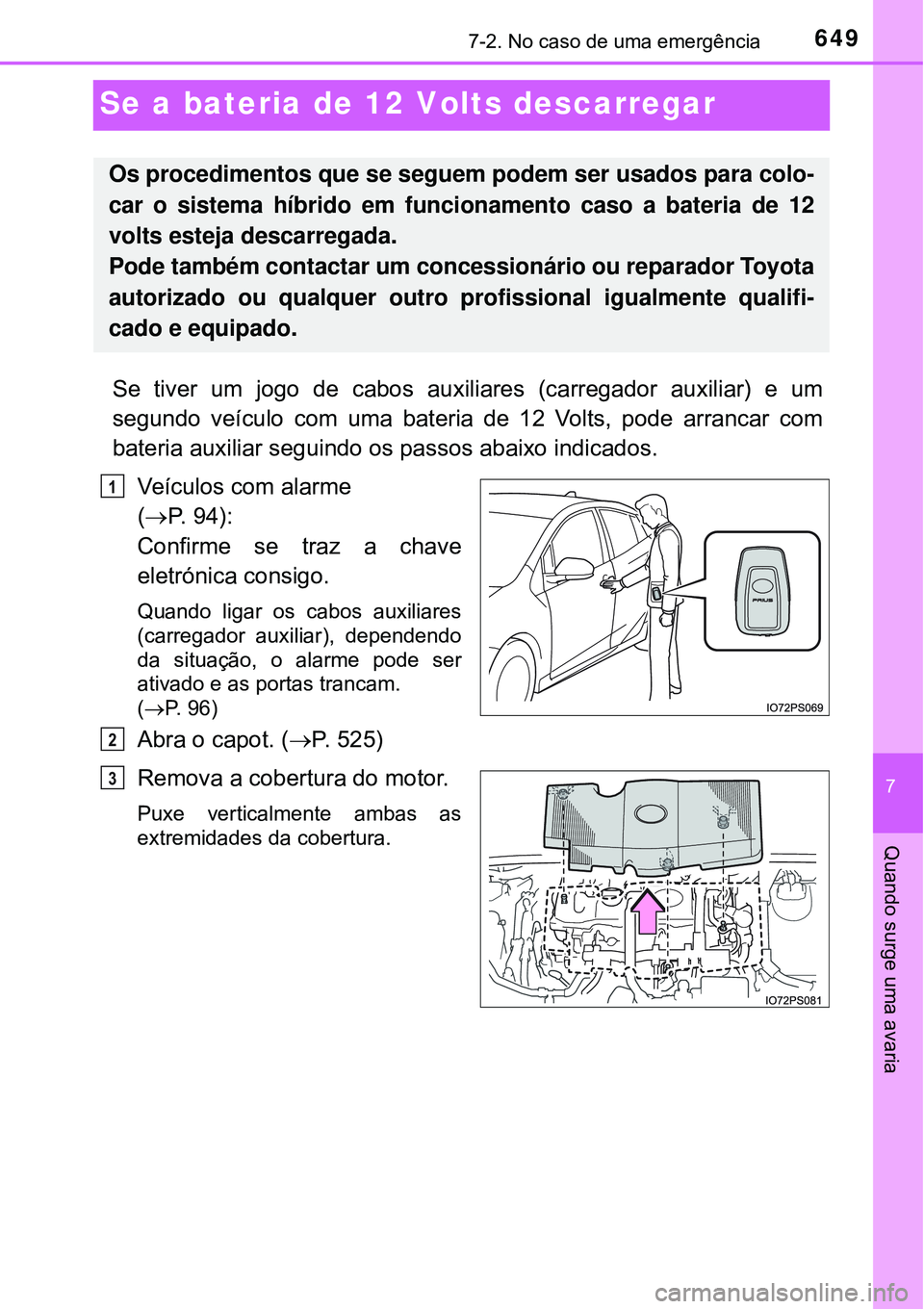 TOYOTA PRIUS 2016 Manual de utilização (in Portuguese) 6497-2. No caso de uma emergência
7
Quando surge uma avaria
Se a bateria de 12 Volts descarregar
Se tiver um jogo de cabos auxiliares (carregador auxiliar) e um
segundo veículo com uma bateria de 12 TOYOTA PRIUS 2016 Manual de utilização (in Portuguese) 6497-2. No caso de uma emergência
7
Quando surge uma avaria
Se a bateria de 12 Volts descarregar
Se tiver um jogo de cabos auxiliares (carregador auxiliar) e um
segundo veículo com uma bateria de 12