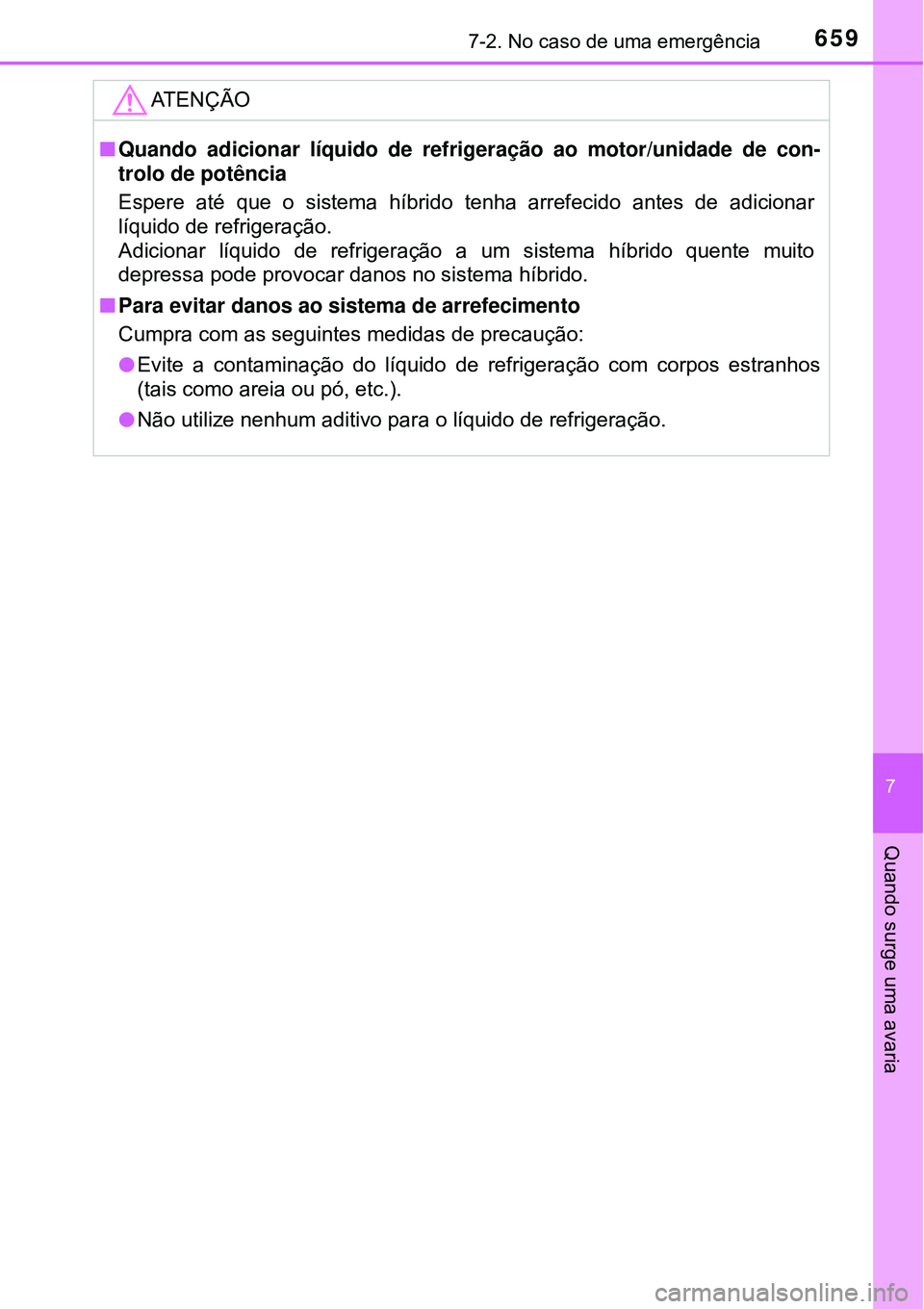 TOYOTA PRIUS 2016  Manual de utilização (in Portuguese) 6597-2. No caso de uma emergência
7
Quando surge uma avaria
ATENÇÃO
nQuando adicionar líquido de refrigeração ao motor/unidade de con-
trolo de potência
Espere até que o sistema híbrido tenha
