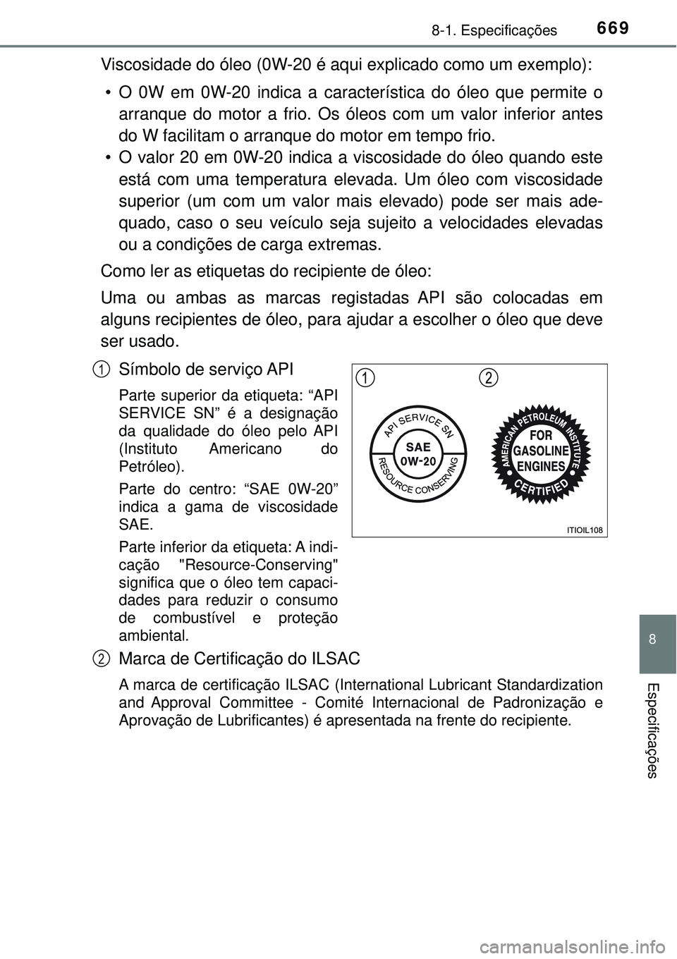 TOYOTA PRIUS 2016 Manual de utilização (in Portuguese) 6698-1. Especificações
8
Especificações
Viscosidade do óleo (0W-20 é aqui explicado como um exemplo):
• O 0W em 0W-20 indica a característica do óleo que permite o
arranque do motor a frio. TOYOTA PRIUS 2016 Manual de utilização (in Portuguese) 6698-1. Especificações
8
Especificações
Viscosidade do óleo (0W-20 é aqui explicado como um exemplo):
• O 0W em 0W-20 indica a característica do óleo que permite o
arranque do motor a frio.