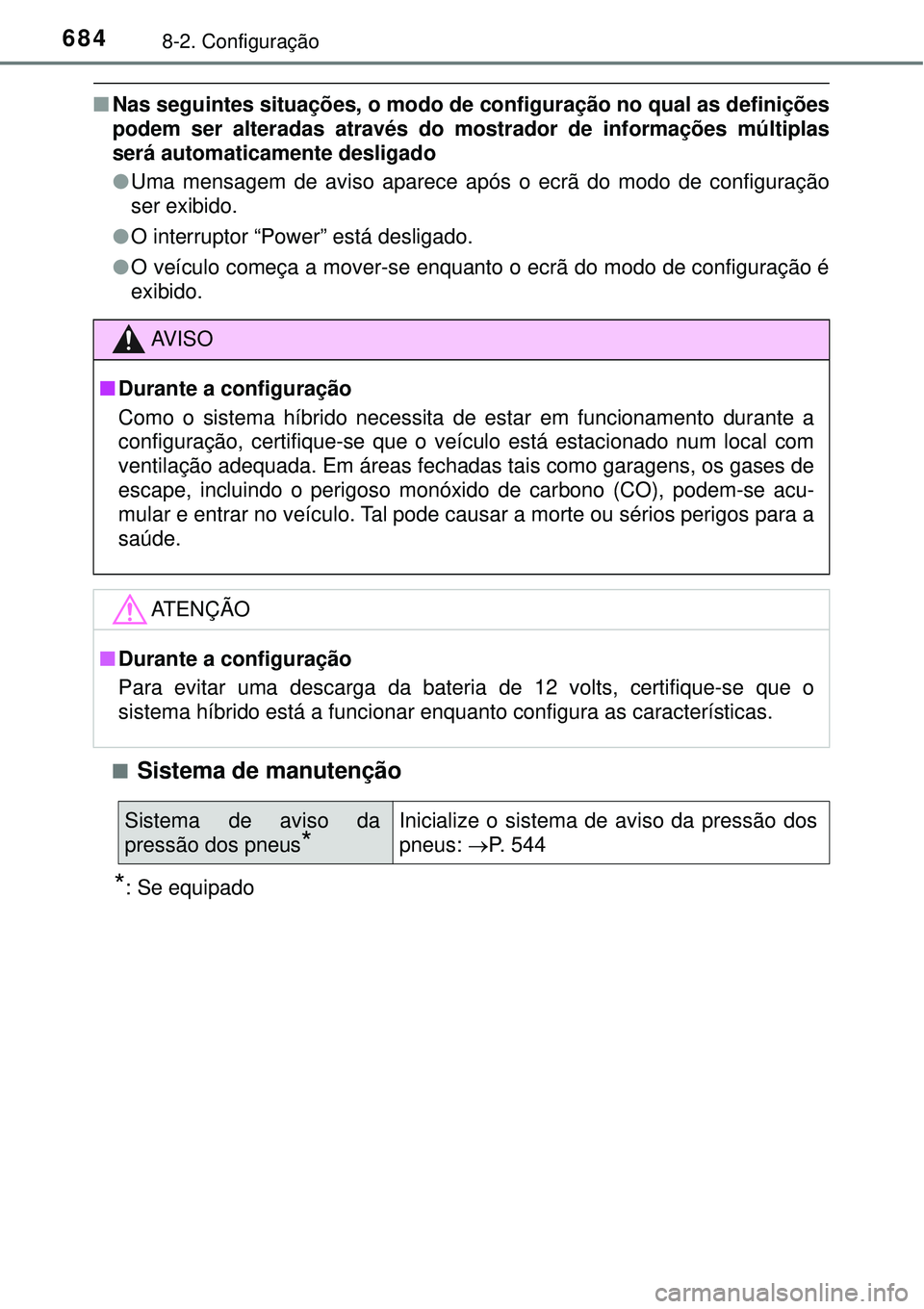 TOYOTA PRIUS 2016 Manual de utilização (in Portuguese) 6848-2. Configuração
nNas seguintes situações, o modo de configuração no qual as definições
podem ser alteradas através do mostrador de informações múltiplas
será automaticamente desligad TOYOTA PRIUS 2016 Manual de utilização (in Portuguese) 6848-2. Configuração
nNas seguintes situações, o modo de configuração no qual as definições
podem ser alteradas através do mostrador de informações múltiplas
será automaticamente desligad